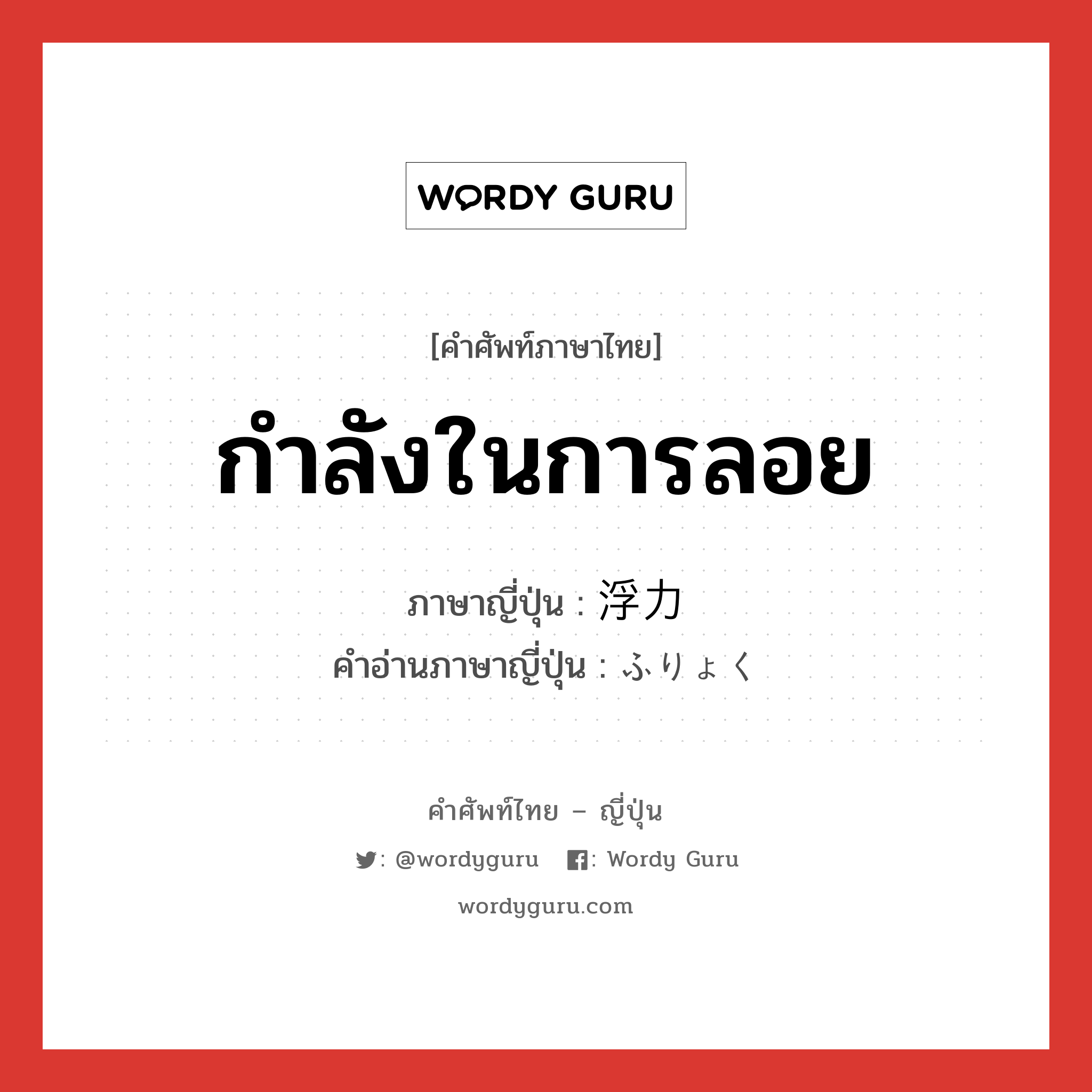 กำลังในการลอย ภาษาญี่ปุ่นคืออะไร, คำศัพท์ภาษาไทย - ญี่ปุ่น กำลังในการลอย ภาษาญี่ปุ่น 浮力 คำอ่านภาษาญี่ปุ่น ふりょく หมวด n หมวด n