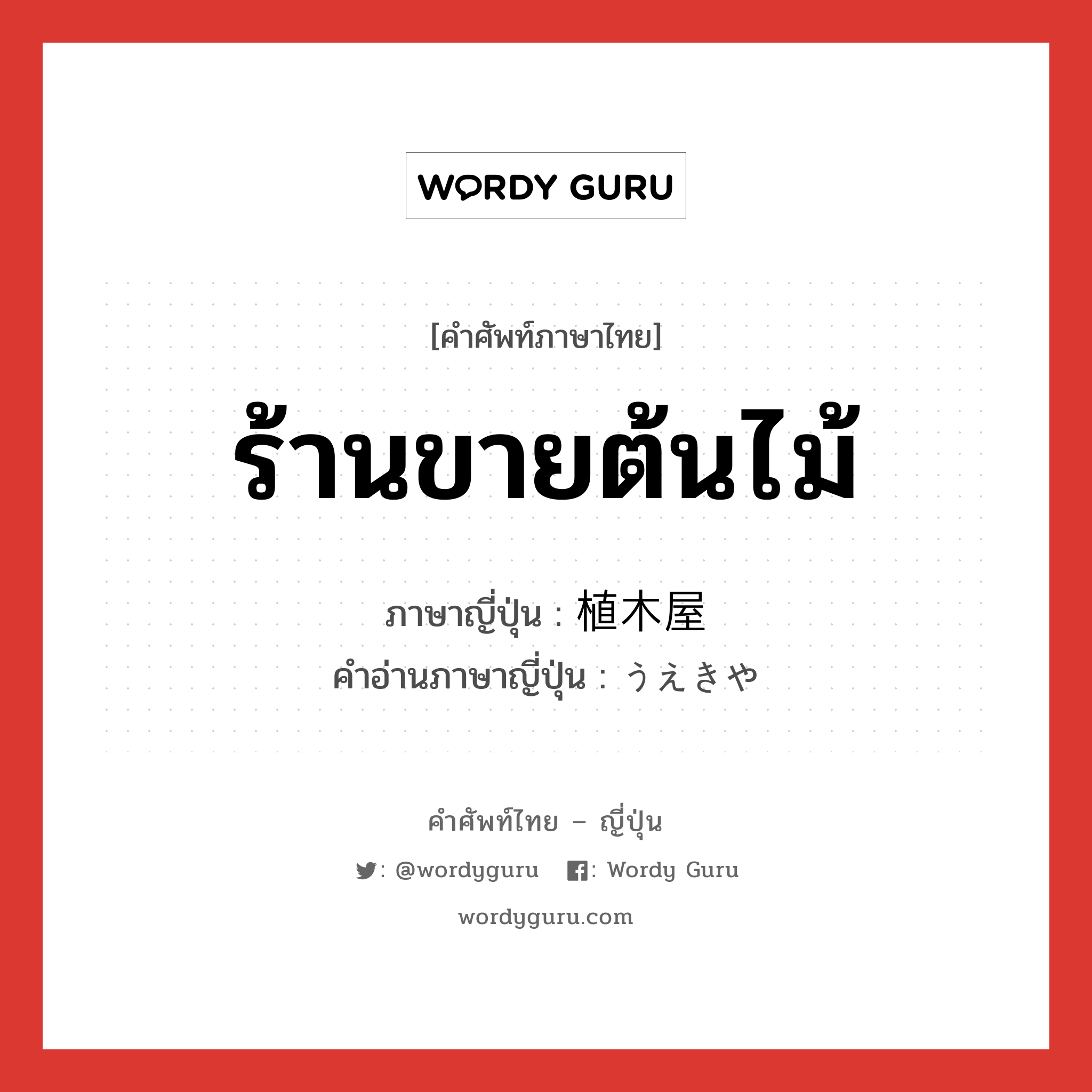 ร้านขายต้นไม้ ภาษาญี่ปุ่นคืออะไร, คำศัพท์ภาษาไทย - ญี่ปุ่น ร้านขายต้นไม้ ภาษาญี่ปุ่น 植木屋 คำอ่านภาษาญี่ปุ่น うえきや หมวด n หมวด n