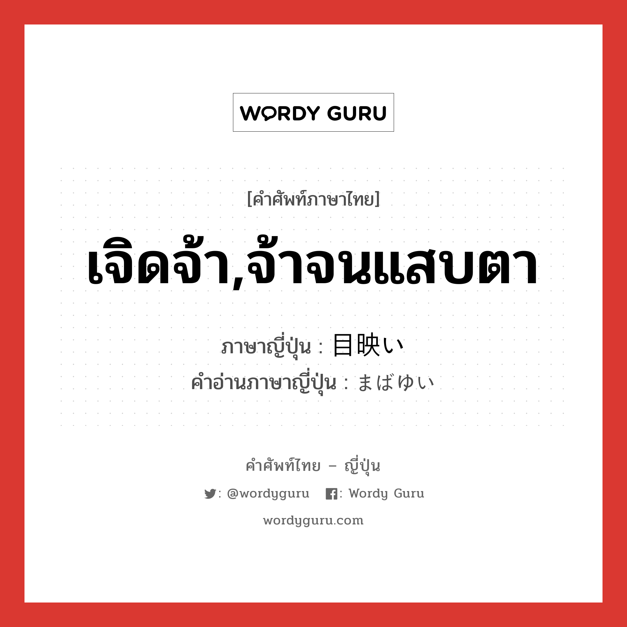 เจิดจ้า,จ้าจนแสบตา ภาษาญี่ปุ่นคืออะไร, คำศัพท์ภาษาไทย - ญี่ปุ่น เจิดจ้า,จ้าจนแสบตา ภาษาญี่ปุ่น 目映い คำอ่านภาษาญี่ปุ่น まばゆい หมวด adj-i หมวด adj-i