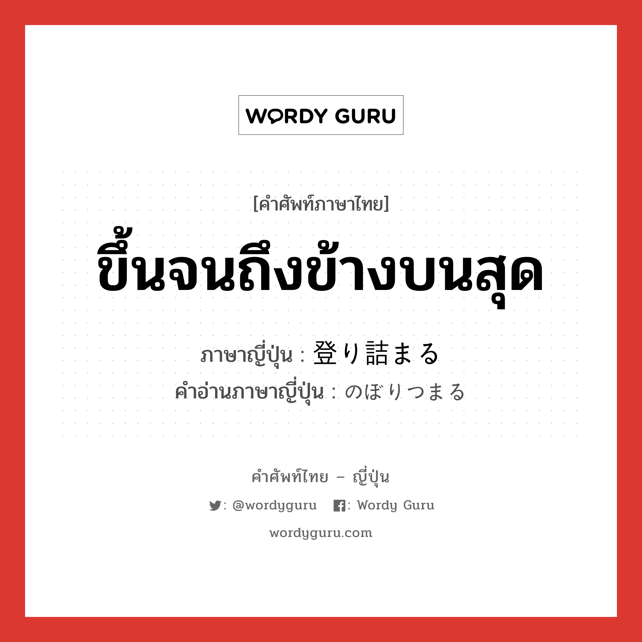 ขึ้นจนถึงข้างบนสุด ภาษาญี่ปุ่นคืออะไร, คำศัพท์ภาษาไทย - ญี่ปุ่น ขึ้นจนถึงข้างบนสุด ภาษาญี่ปุ่น 登り詰まる คำอ่านภาษาญี่ปุ่น のぼりつまる หมวด v หมวด v