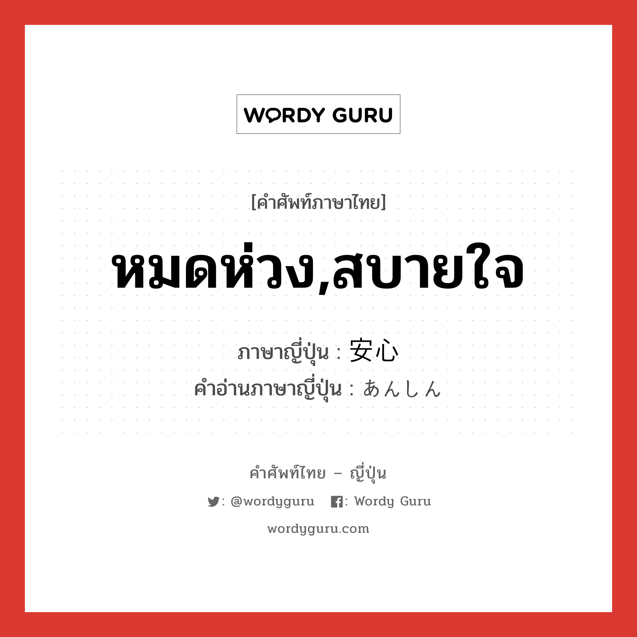 หมดห่วง,สบายใจ ภาษาญี่ปุ่นคืออะไร, คำศัพท์ภาษาไทย - ญี่ปุ่น หมดห่วง,สบายใจ ภาษาญี่ปุ่น 安心 คำอ่านภาษาญี่ปุ่น あんしん หมวด adj-na หมวด adj-na