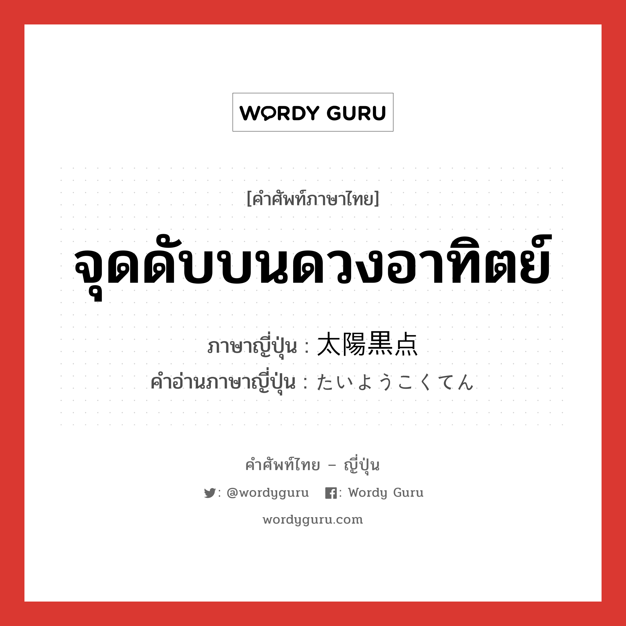 จุดดับบนดวงอาทิตย์ ภาษาญี่ปุ่นคืออะไร, คำศัพท์ภาษาไทย - ญี่ปุ่น จุดดับบนดวงอาทิตย์ ภาษาญี่ปุ่น 太陽黒点 คำอ่านภาษาญี่ปุ่น たいようこくてん หมวด n หมวด n