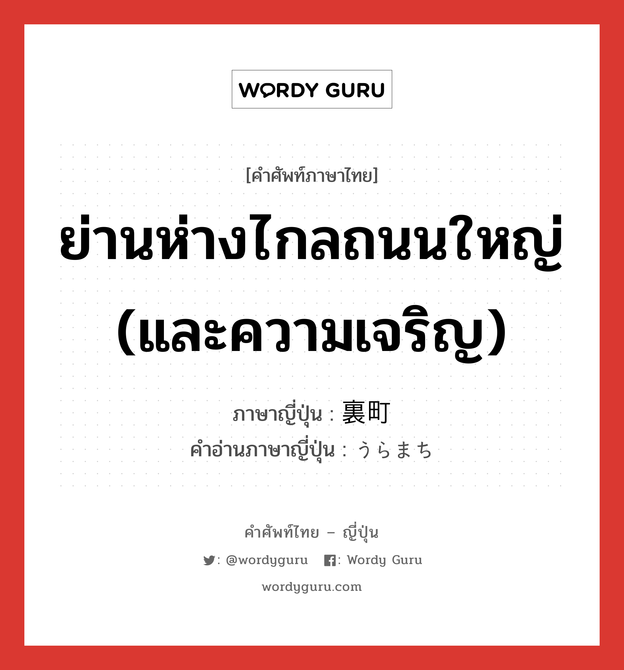 ย่านห่างไกลถนนใหญ่ (และความเจริญ) ภาษาญี่ปุ่นคืออะไร, คำศัพท์ภาษาไทย - ญี่ปุ่น ย่านห่างไกลถนนใหญ่ (และความเจริญ) ภาษาญี่ปุ่น 裏町 คำอ่านภาษาญี่ปุ่น うらまち หมวด n หมวด n