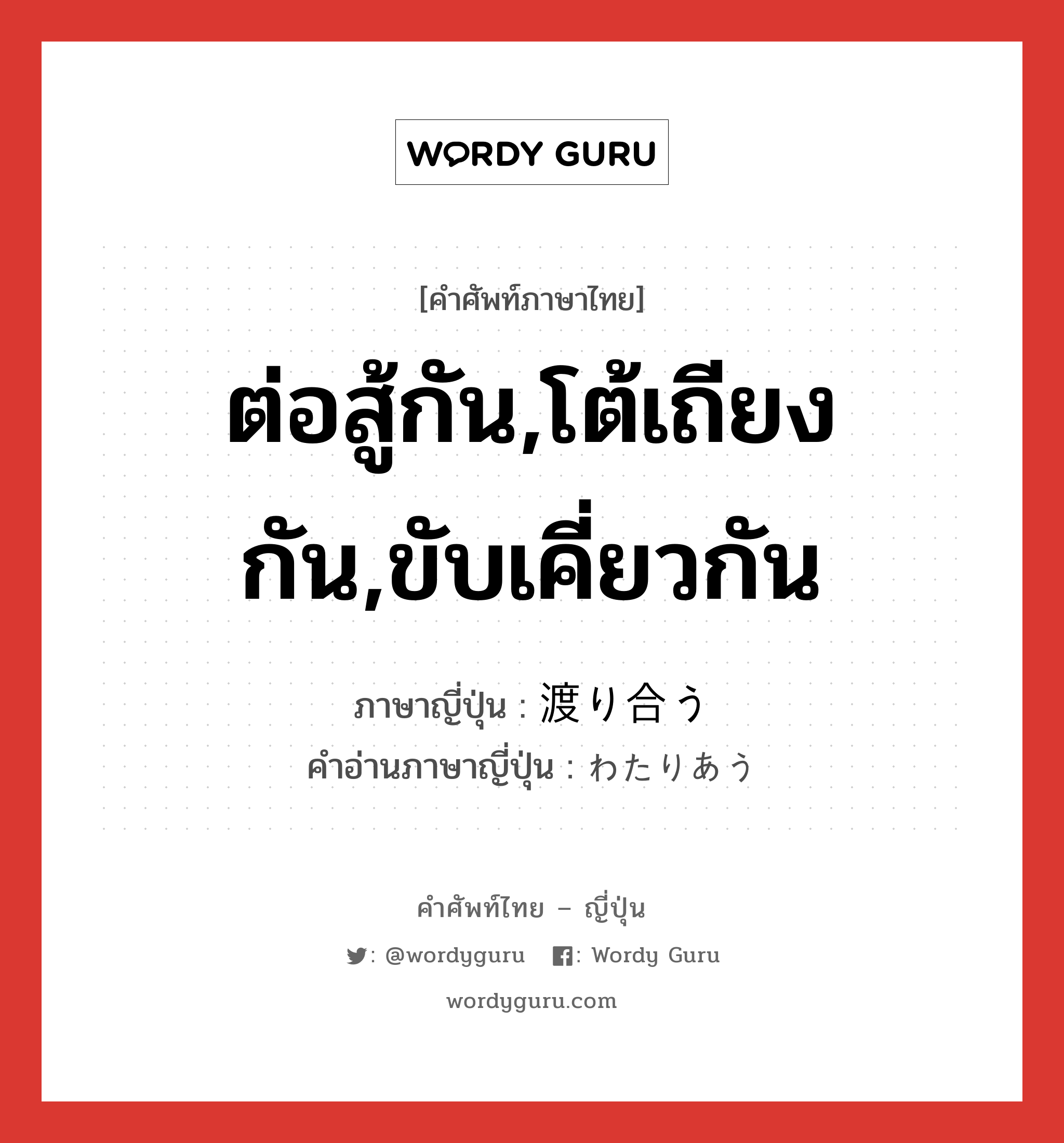 ต่อสู้กัน,โต้เถียงกัน,ขับเคี่ยวกัน ภาษาญี่ปุ่นคืออะไร, คำศัพท์ภาษาไทย - ญี่ปุ่น ต่อสู้กัน,โต้เถียงกัน,ขับเคี่ยวกัน ภาษาญี่ปุ่น 渡り合う คำอ่านภาษาญี่ปุ่น わたりあう หมวด v5u หมวด v5u