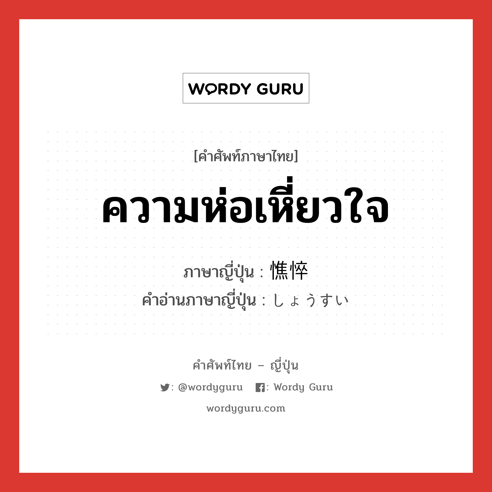 ความห่อเหี่ยวใจ ภาษาญี่ปุ่นคืออะไร, คำศัพท์ภาษาไทย - ญี่ปุ่น ความห่อเหี่ยวใจ ภาษาญี่ปุ่น 憔悴 คำอ่านภาษาญี่ปุ่น しょうすい หมวด n หมวด n