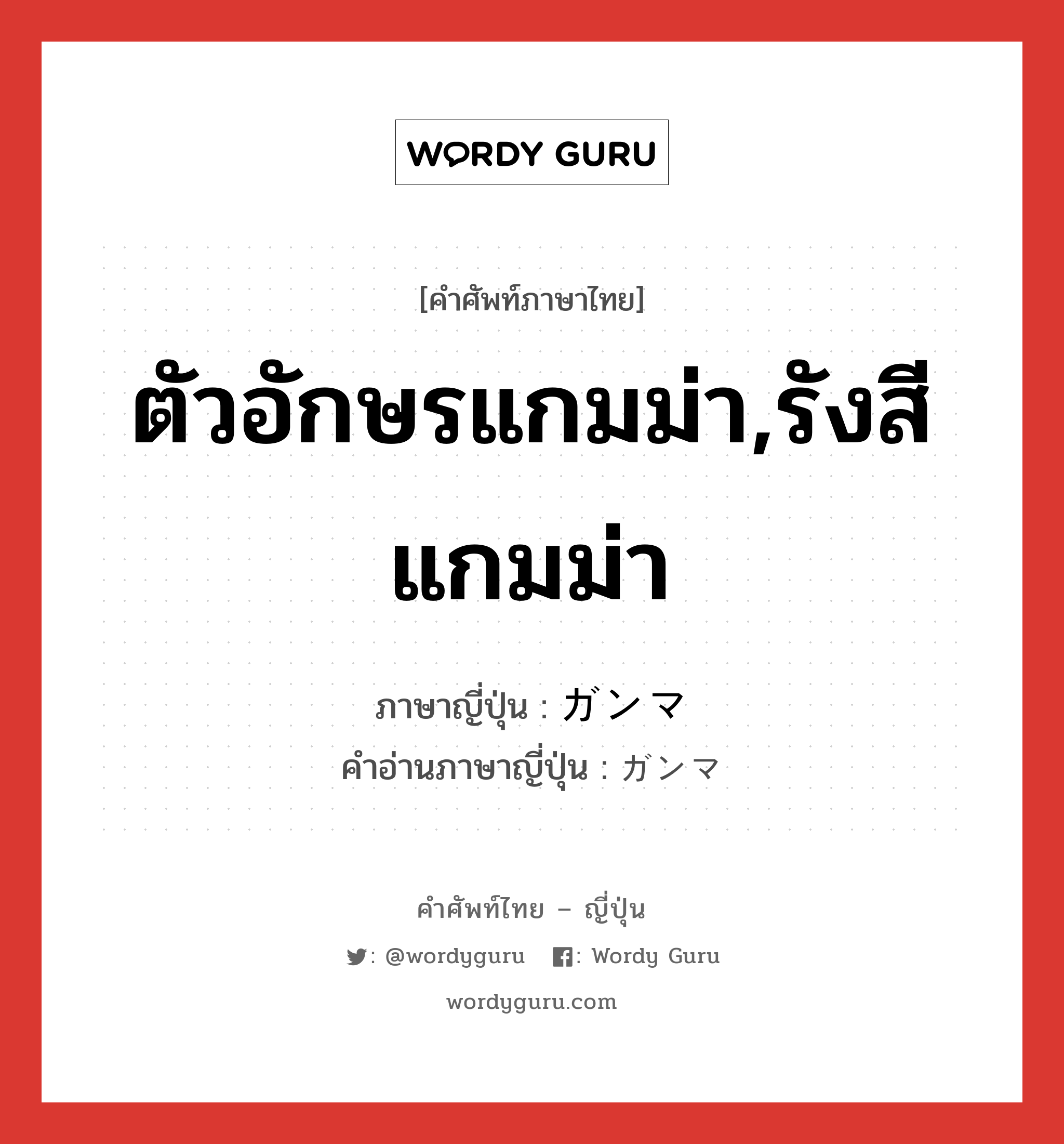 ตัวอักษรแกมม่า,รังสีแกมม่า ภาษาญี่ปุ่นคืออะไร, คำศัพท์ภาษาไทย - ญี่ปุ่น ตัวอักษรแกมม่า,รังสีแกมม่า ภาษาญี่ปุ่น ガンマ คำอ่านภาษาญี่ปุ่น ガンマ หมวด n หมวด n