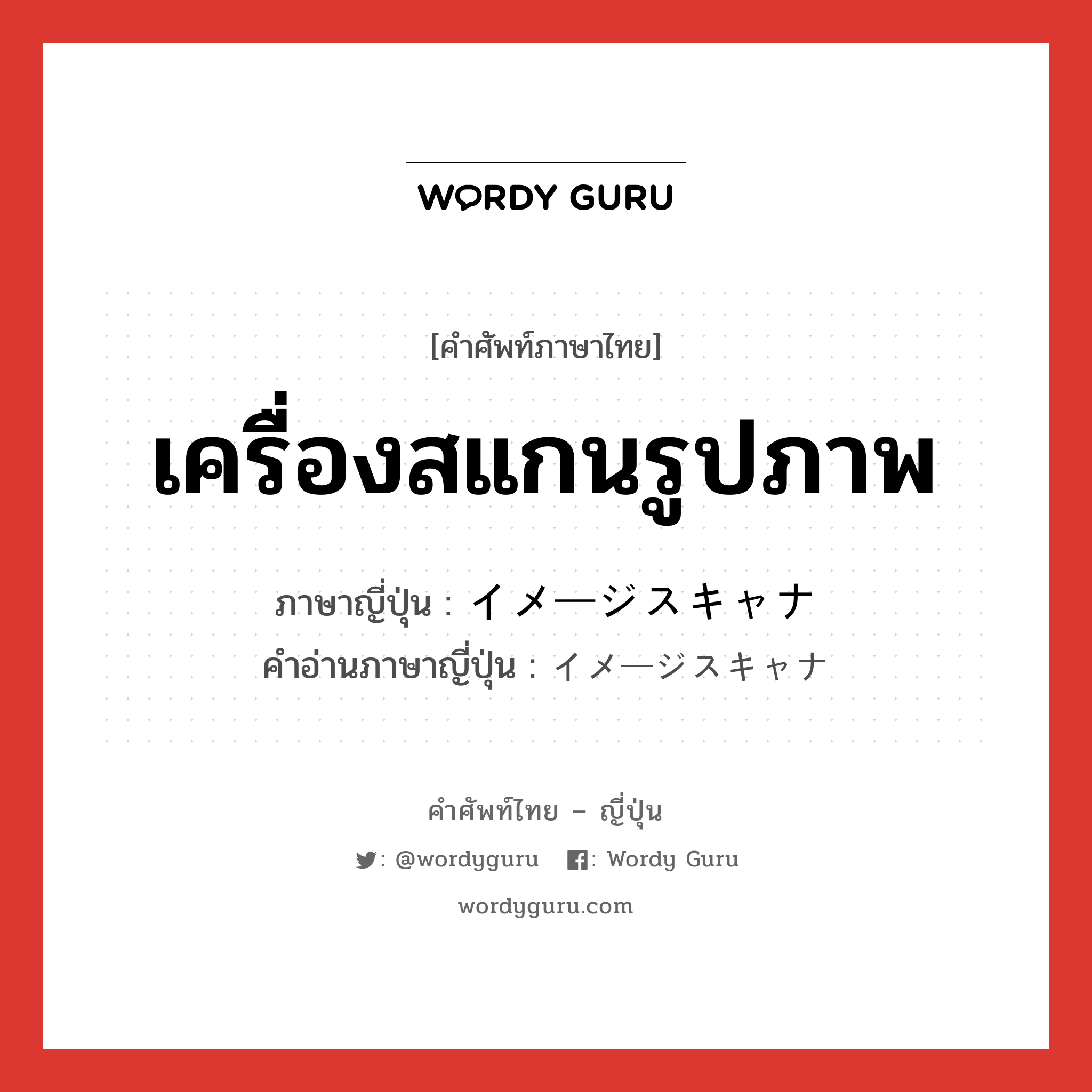 เครื่องสแกนรูปภาพ ภาษาญี่ปุ่นคืออะไร, คำศัพท์ภาษาไทย - ญี่ปุ่น เครื่องสแกนรูปภาพ ภาษาญี่ปุ่น イメージスキャナ คำอ่านภาษาญี่ปุ่น イメージスキャナ หมวด n หมวด n