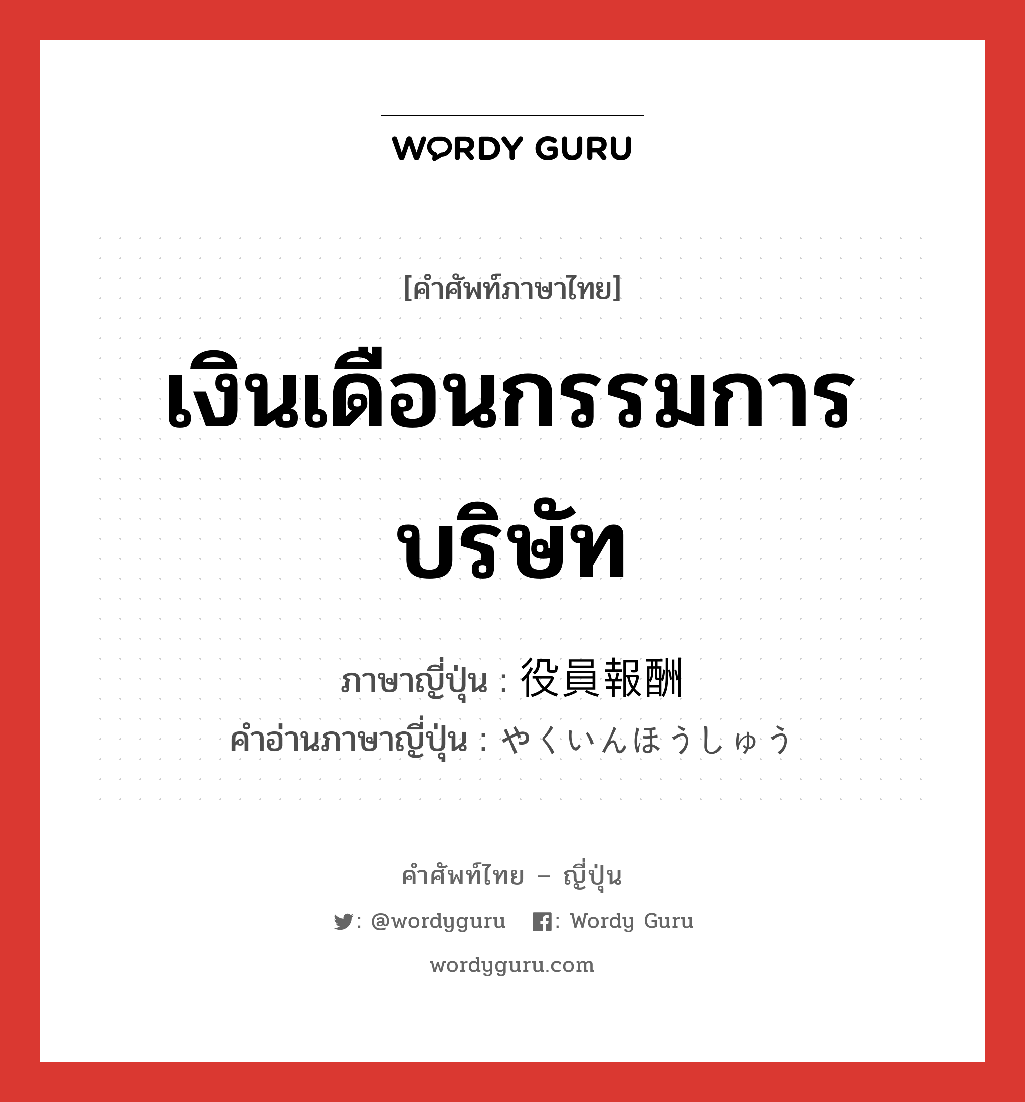 เงินเดือนกรรมการบริษัท ภาษาญี่ปุ่นคืออะไร, คำศัพท์ภาษาไทย - ญี่ปุ่น เงินเดือนกรรมการบริษัท ภาษาญี่ปุ่น 役員報酬 คำอ่านภาษาญี่ปุ่น やくいんほうしゅう หมวด n หมวด n