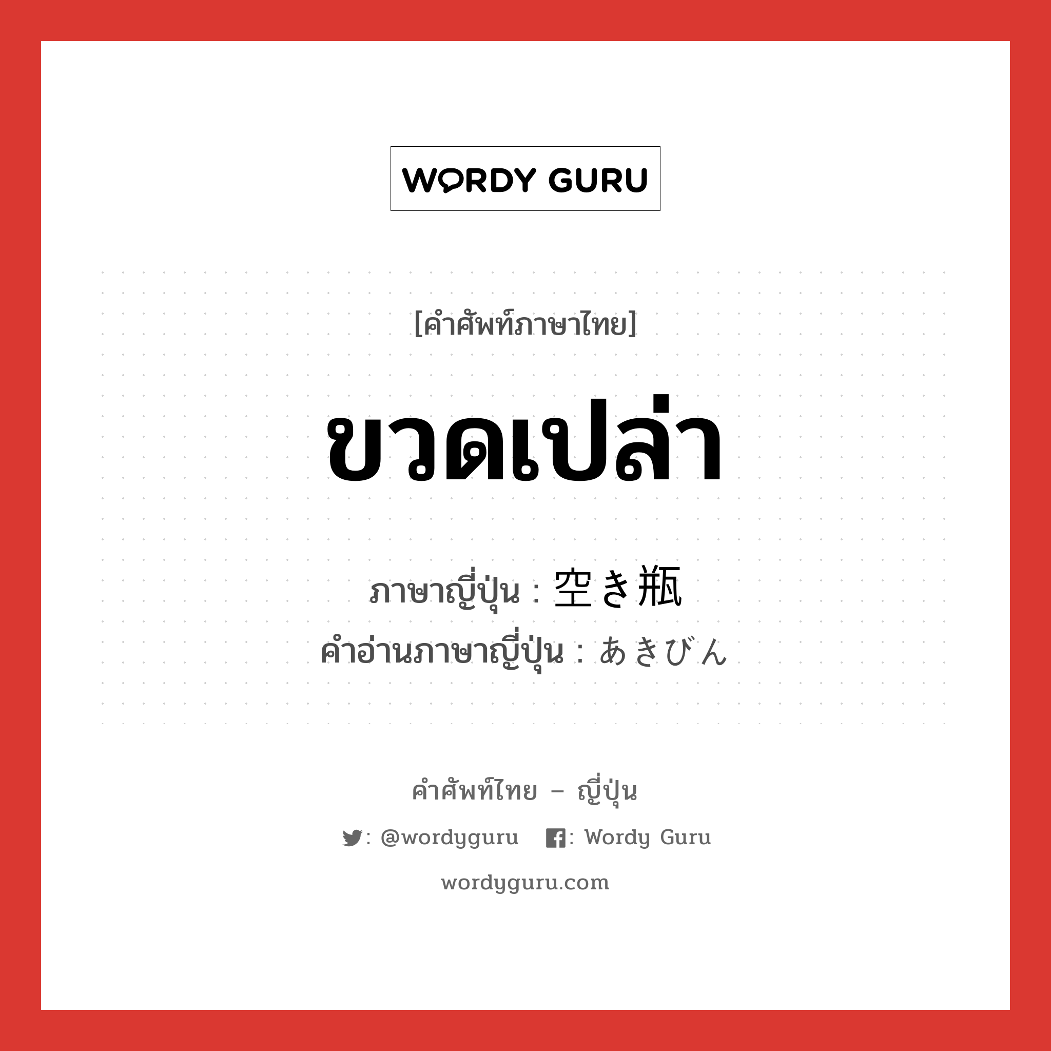 ขวดเปล่า ภาษาญี่ปุ่นคืออะไร, คำศัพท์ภาษาไทย - ญี่ปุ่น ขวดเปล่า ภาษาญี่ปุ่น 空き瓶 คำอ่านภาษาญี่ปุ่น あきびん หมวด n หมวด n