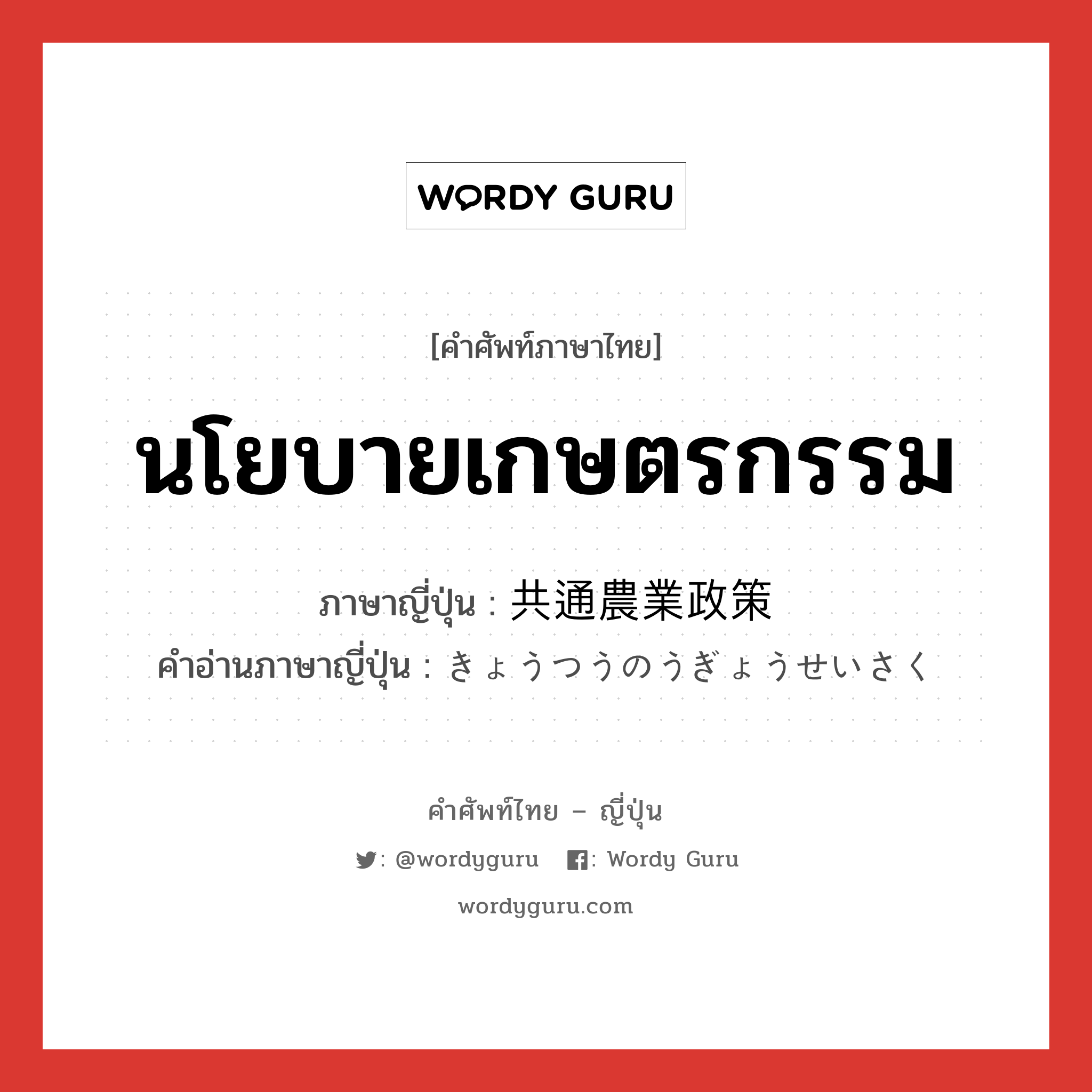 นโยบายเกษตรกรรม ภาษาญี่ปุ่นคืออะไร, คำศัพท์ภาษาไทย - ญี่ปุ่น นโยบายเกษตรกรรม ภาษาญี่ปุ่น 共通農業政策 คำอ่านภาษาญี่ปุ่น きょうつうのうぎょうせいさく หมวด n หมวด n