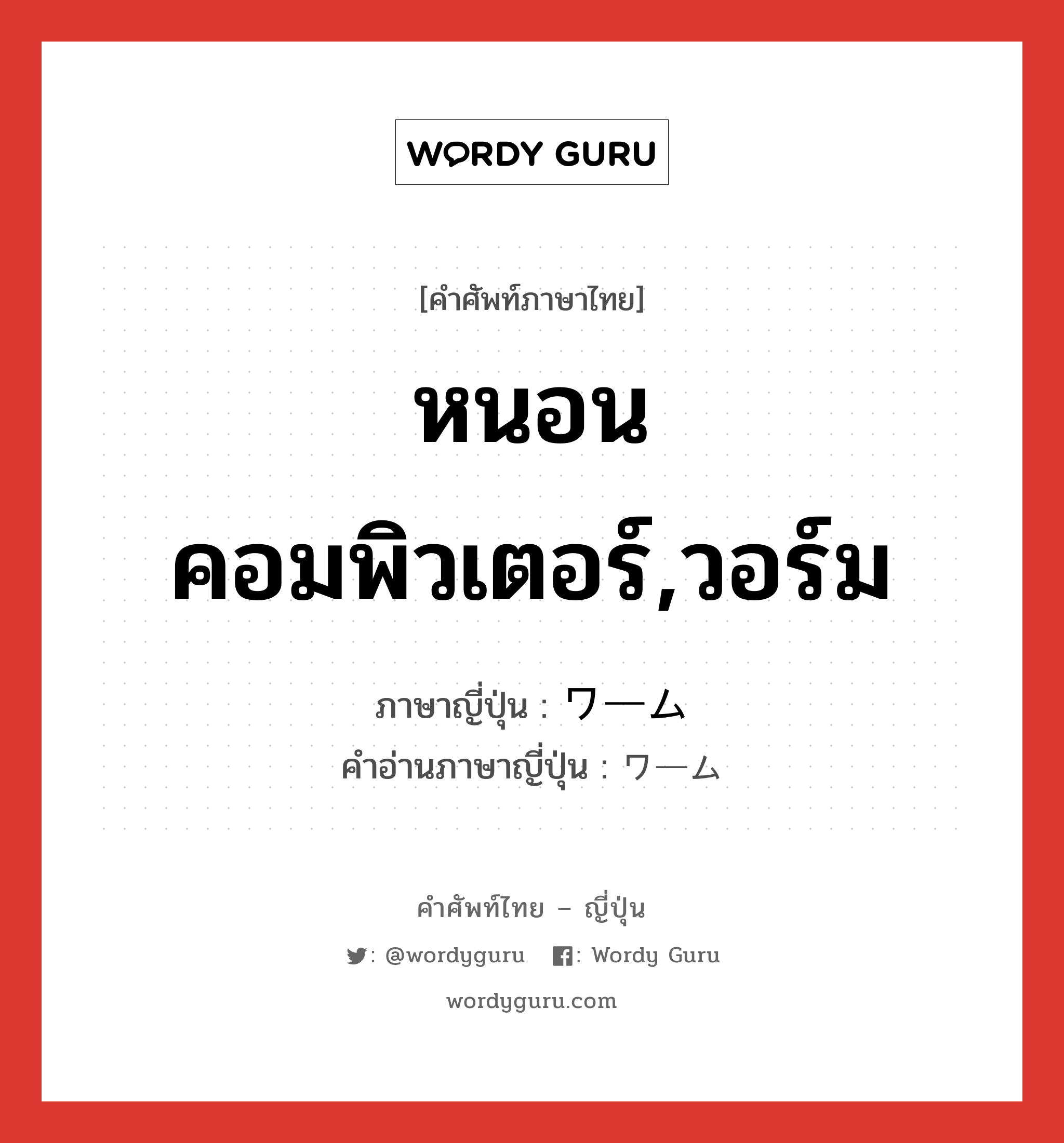 หนอนคอมพิวเตอร์,วอร์ม ภาษาญี่ปุ่นคืออะไร, คำศัพท์ภาษาไทย - ญี่ปุ่น หนอนคอมพิวเตอร์,วอร์ม ภาษาญี่ปุ่น ワーム คำอ่านภาษาญี่ปุ่น ワーム หมวด n หมวด n