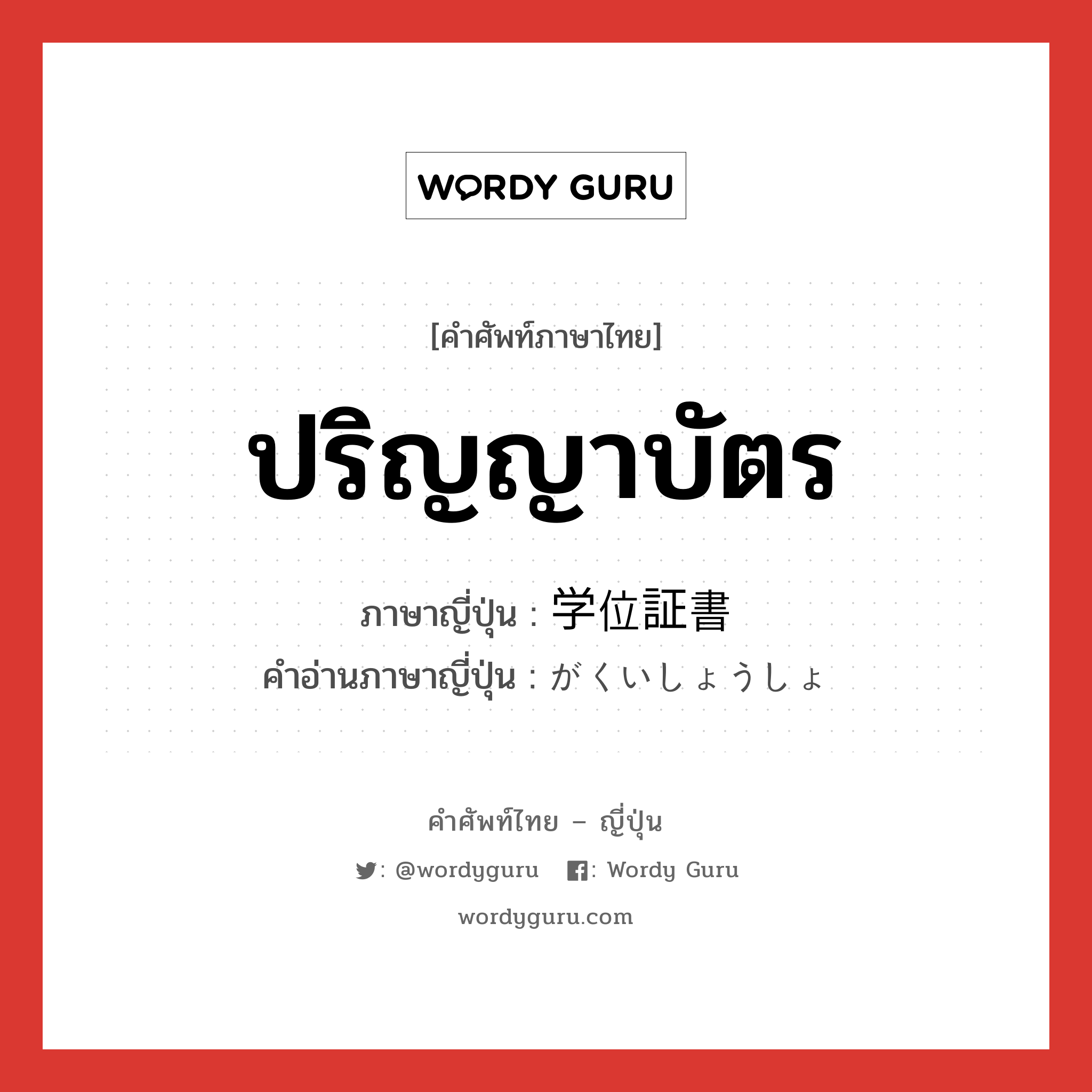 ปริญญาบัตร ภาษาญี่ปุ่นคืออะไร, คำศัพท์ภาษาไทย - ญี่ปุ่น ปริญญาบัตร ภาษาญี่ปุ่น 学位証書 คำอ่านภาษาญี่ปุ่น がくいしょうしょ หมวด n หมวด n