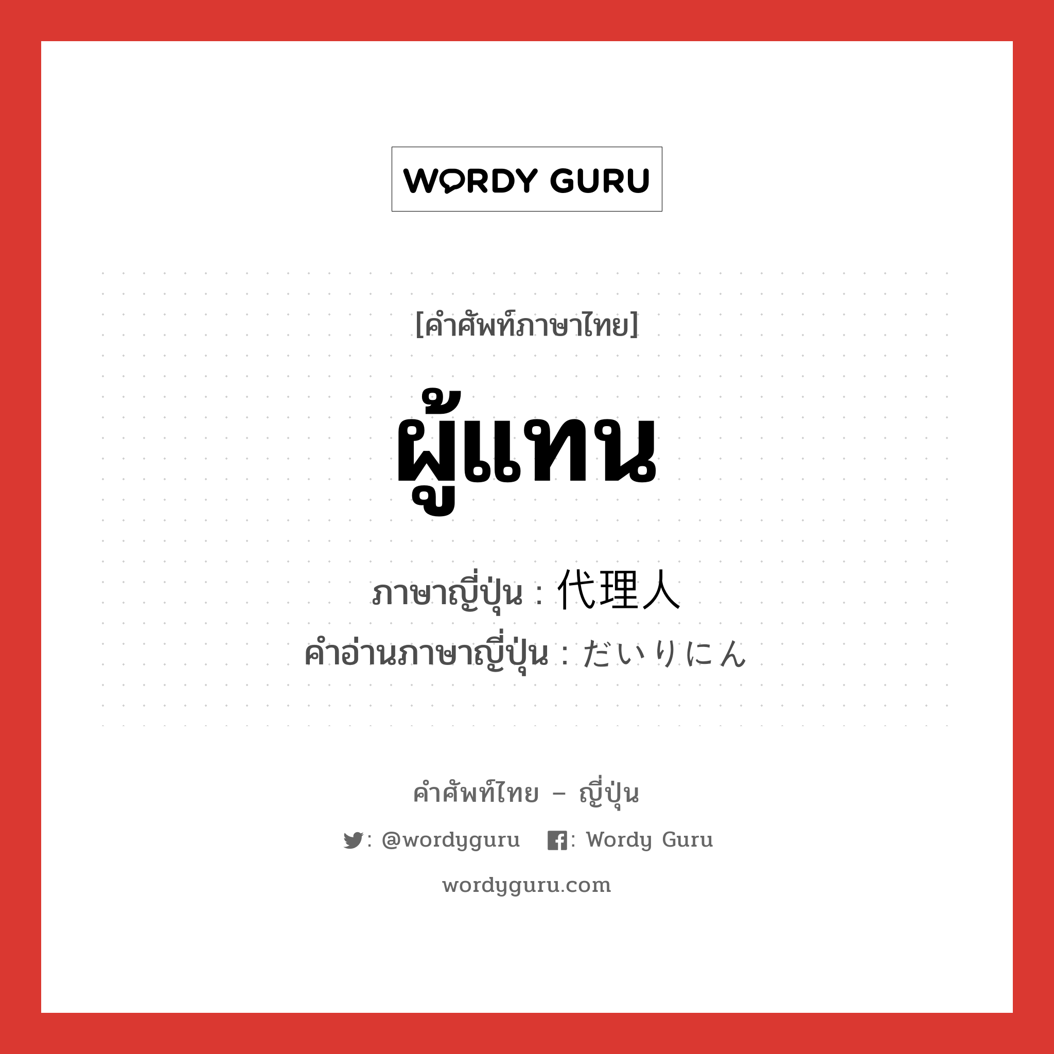 ผู้แทน ภาษาญี่ปุ่นคืออะไร, คำศัพท์ภาษาไทย - ญี่ปุ่น ผู้แทน ภาษาญี่ปุ่น 代理人 คำอ่านภาษาญี่ปุ่น だいりにん หมวด n หมวด n