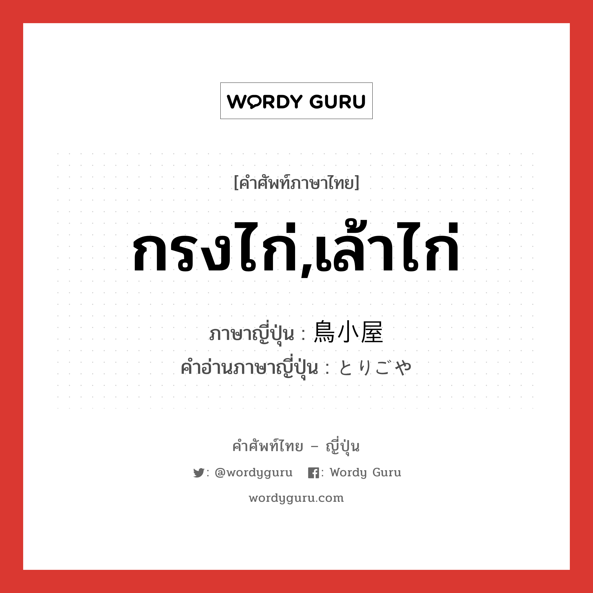 กรงไก่,เล้าไก่ ภาษาญี่ปุ่นคืออะไร, คำศัพท์ภาษาไทย - ญี่ปุ่น กรงไก่,เล้าไก่ ภาษาญี่ปุ่น 鳥小屋 คำอ่านภาษาญี่ปุ่น とりごや หมวด n หมวด n