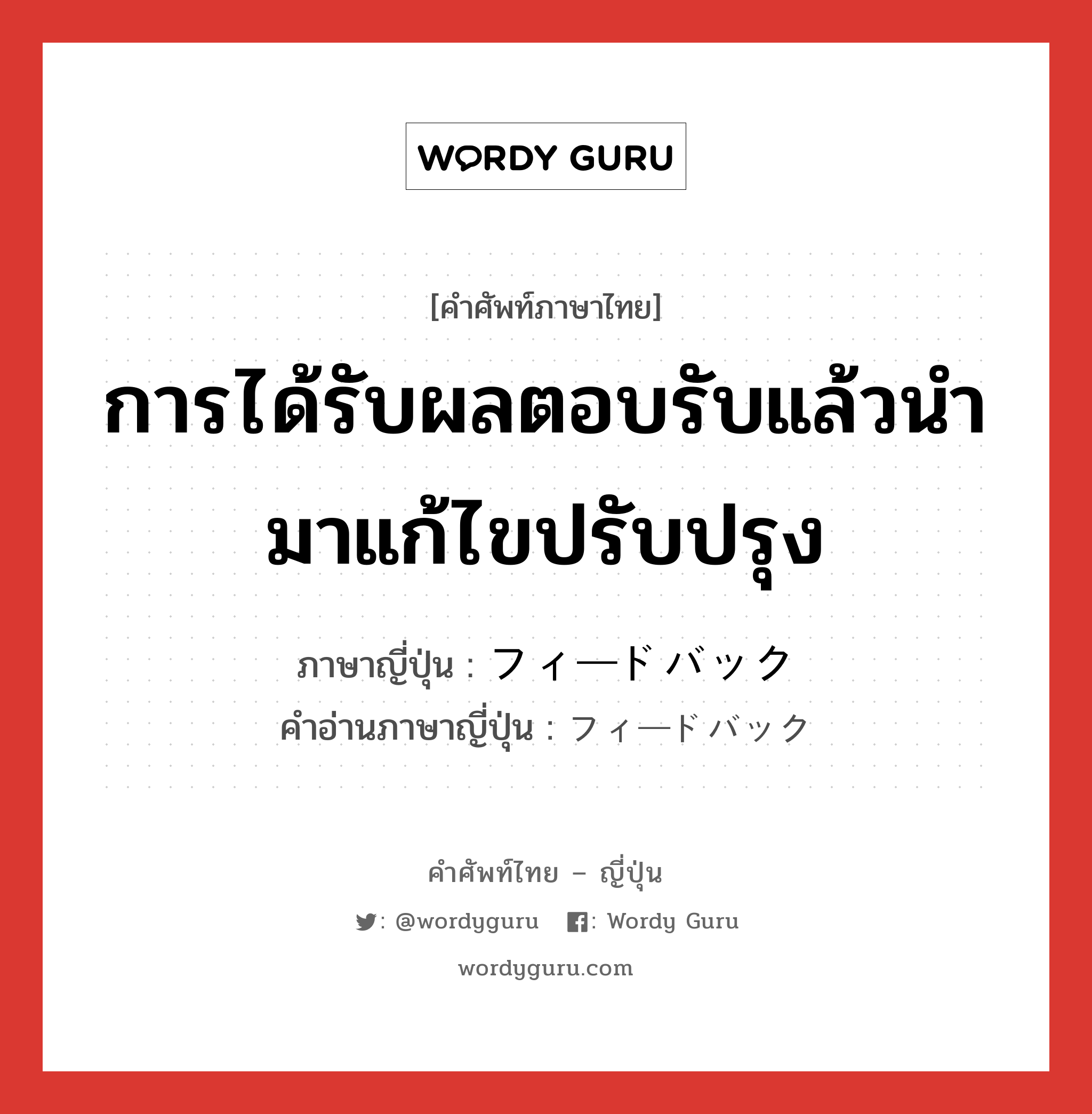 การได้รับผลตอบรับแล้วนำมาแก้ไขปรับปรุง ภาษาญี่ปุ่นคืออะไร, คำศัพท์ภาษาไทย - ญี่ปุ่น การได้รับผลตอบรับแล้วนำมาแก้ไขปรับปรุง ภาษาญี่ปุ่น フィードバック คำอ่านภาษาญี่ปุ่น フィードバック หมวด n หมวด n