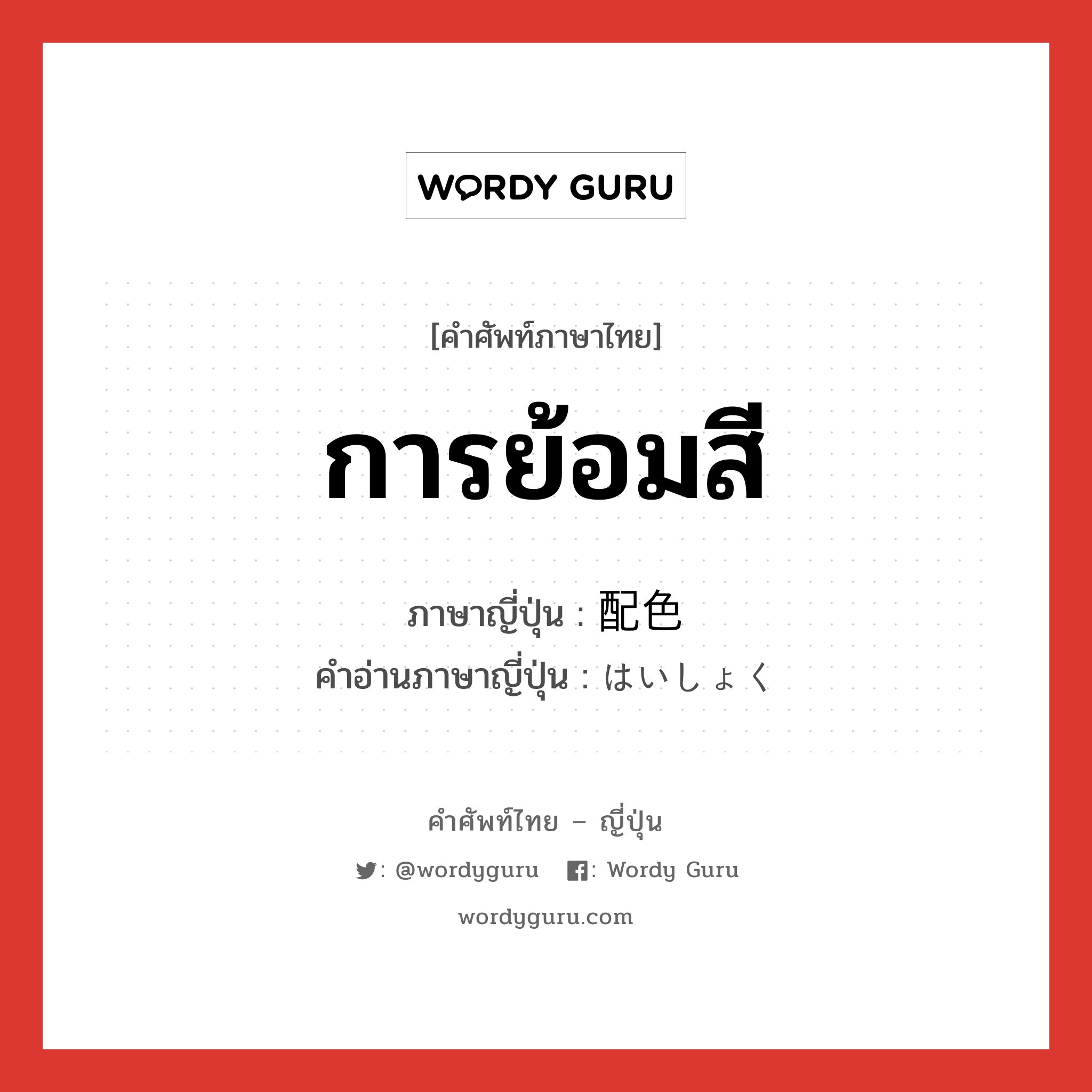 การย้อมสี ภาษาญี่ปุ่นคืออะไร, คำศัพท์ภาษาไทย - ญี่ปุ่น การย้อมสี ภาษาญี่ปุ่น 配色 คำอ่านภาษาญี่ปุ่น はいしょく หมวด n หมวด n