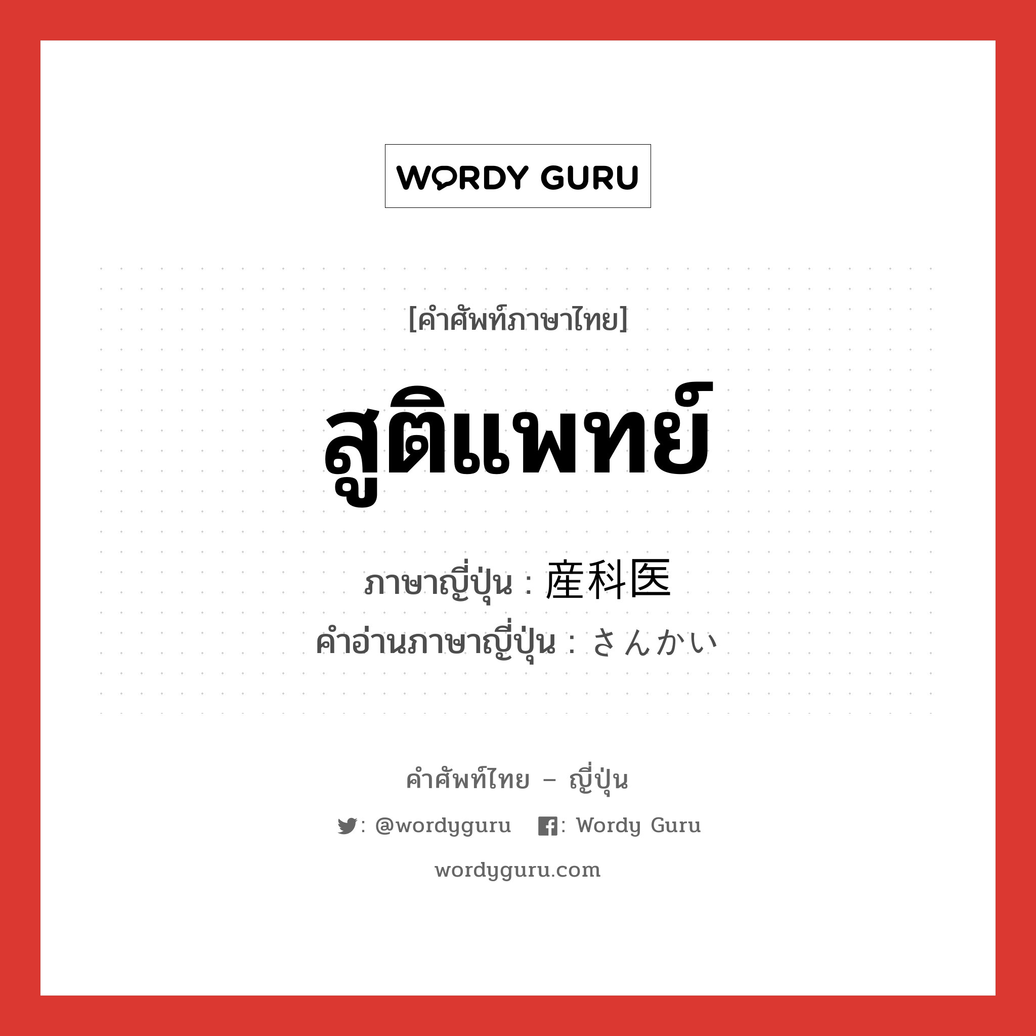 สูติแพทย์ ภาษาญี่ปุ่นคืออะไร, คำศัพท์ภาษาไทย - ญี่ปุ่น สูติแพทย์ ภาษาญี่ปุ่น 産科医 คำอ่านภาษาญี่ปุ่น さんかい หมวด n หมวด n