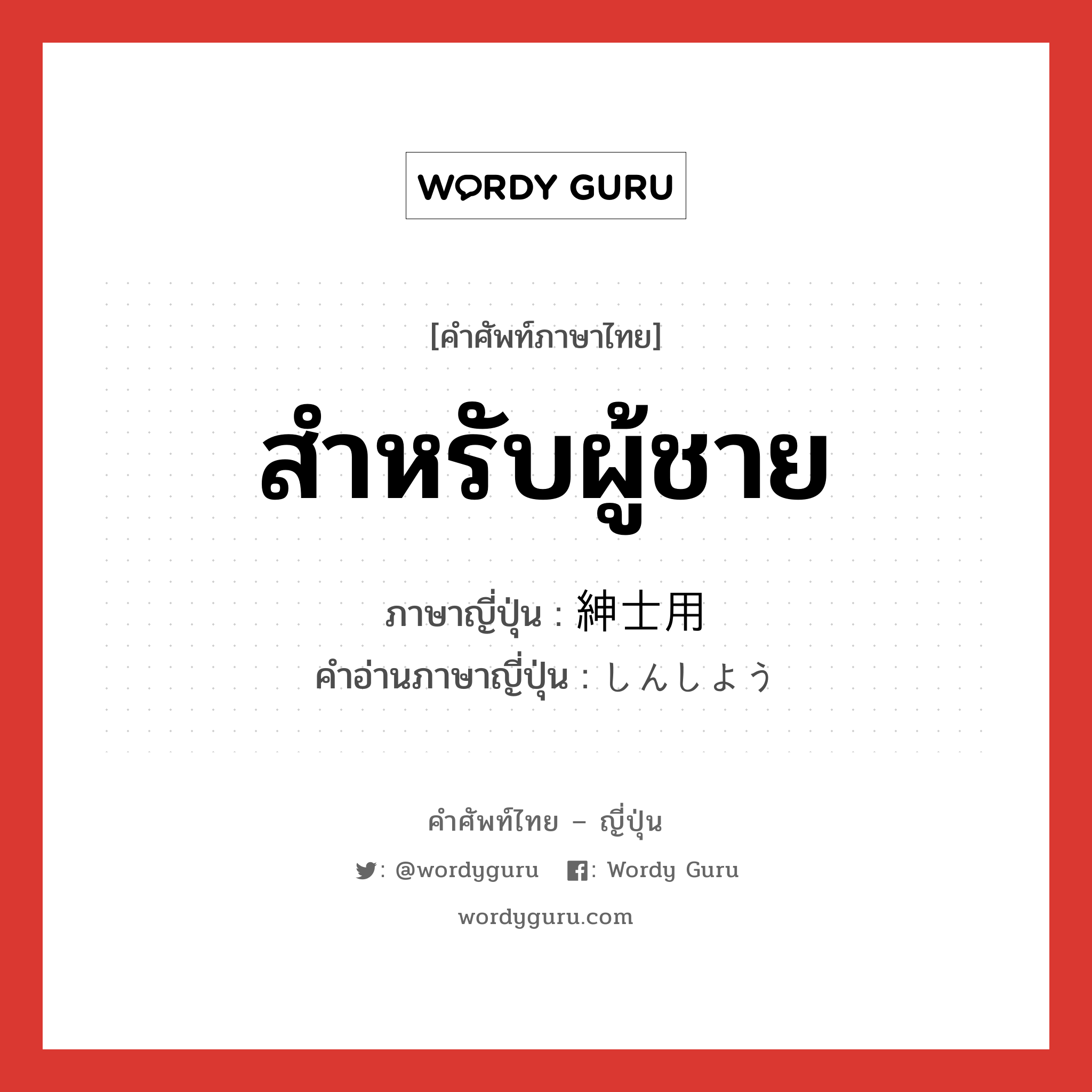 สำหรับผู้ชาย ภาษาญี่ปุ่นคืออะไร, คำศัพท์ภาษาไทย - ญี่ปุ่น สำหรับผู้ชาย ภาษาญี่ปุ่น 紳士用 คำอ่านภาษาญี่ปุ่น しんしよう หมวด n หมวด n