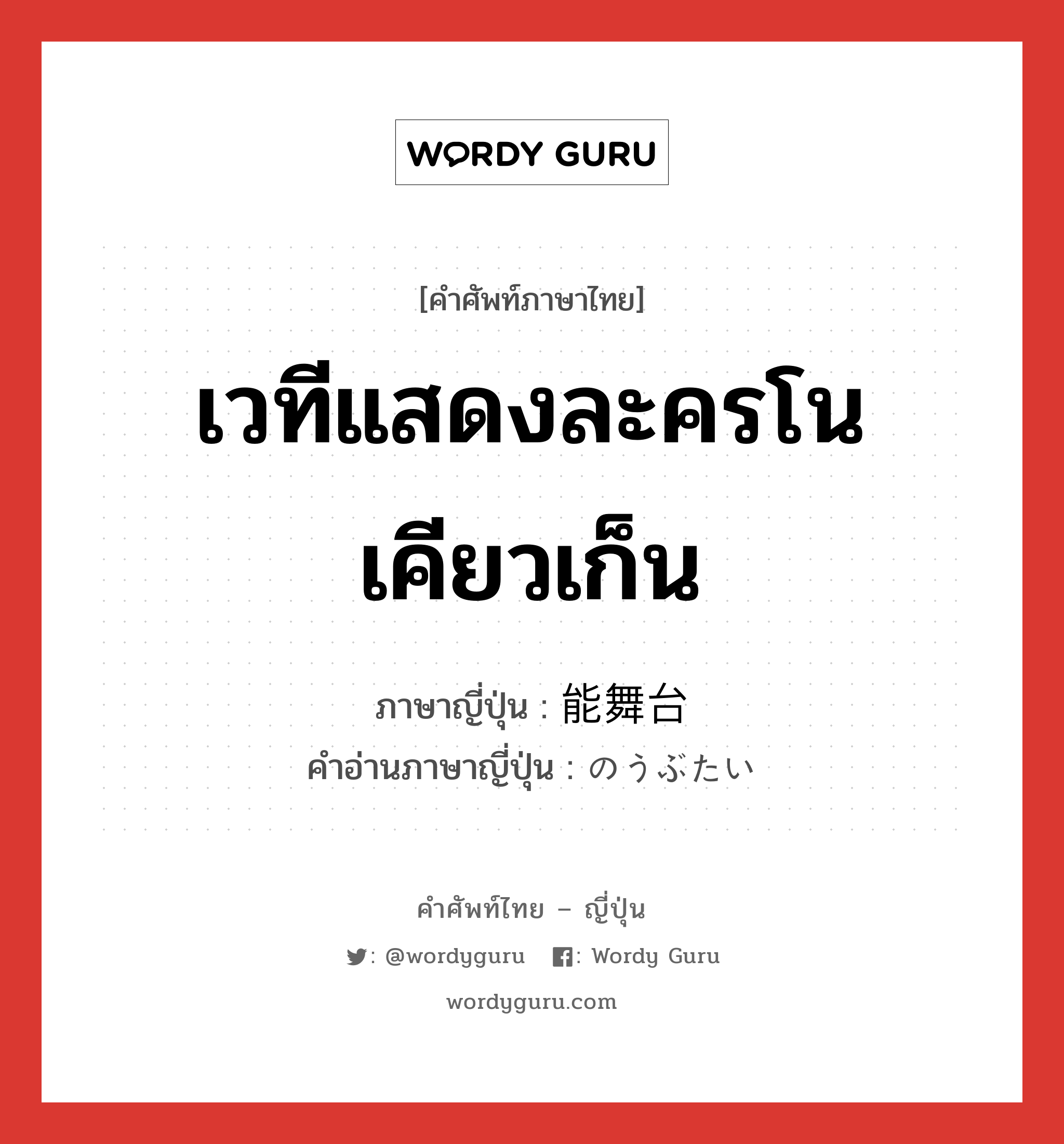 เวทีแสดงละครโน เคียวเก็น ภาษาญี่ปุ่นคืออะไร, คำศัพท์ภาษาไทย - ญี่ปุ่น เวทีแสดงละครโน เคียวเก็น ภาษาญี่ปุ่น 能舞台 คำอ่านภาษาญี่ปุ่น のうぶたい หมวด n หมวด n