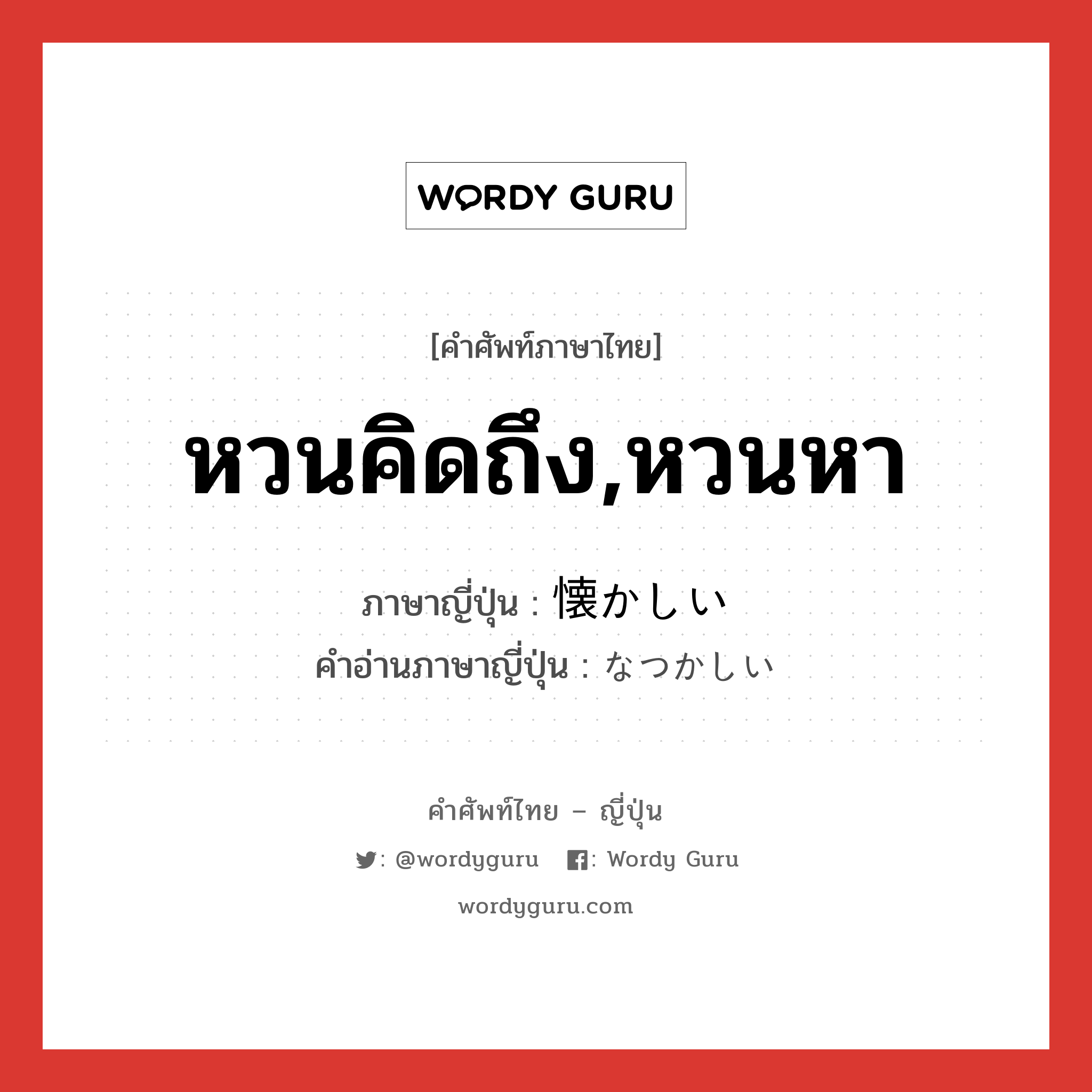 หวนคิดถึง,หวนหา ภาษาญี่ปุ่นคืออะไร, คำศัพท์ภาษาไทย - ญี่ปุ่น หวนคิดถึง,หวนหา ภาษาญี่ปุ่น 懐かしい คำอ่านภาษาญี่ปุ่น なつかしい หมวด adj-i หมวด adj-i