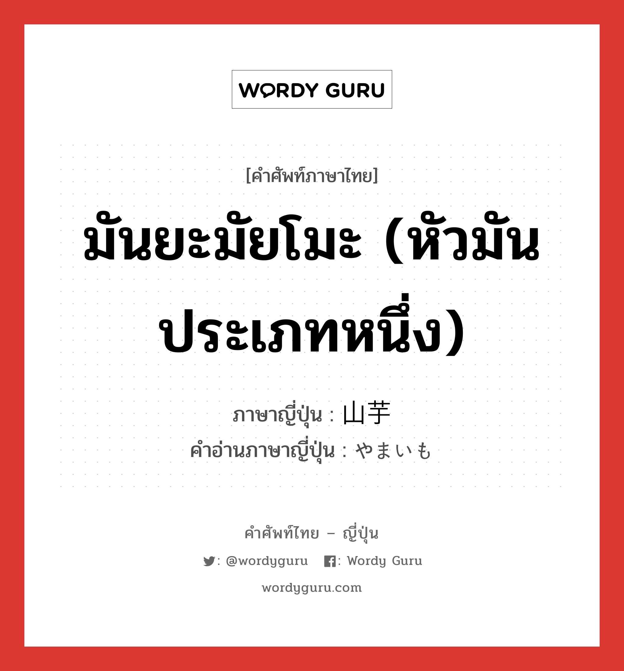 มันยะมัยโมะ (หัวมันประเภทหนึ่ง) ภาษาญี่ปุ่นคืออะไร, คำศัพท์ภาษาไทย - ญี่ปุ่น มันยะมัยโมะ (หัวมันประเภทหนึ่ง) ภาษาญี่ปุ่น 山芋 คำอ่านภาษาญี่ปุ่น やまいも หมวด n หมวด n