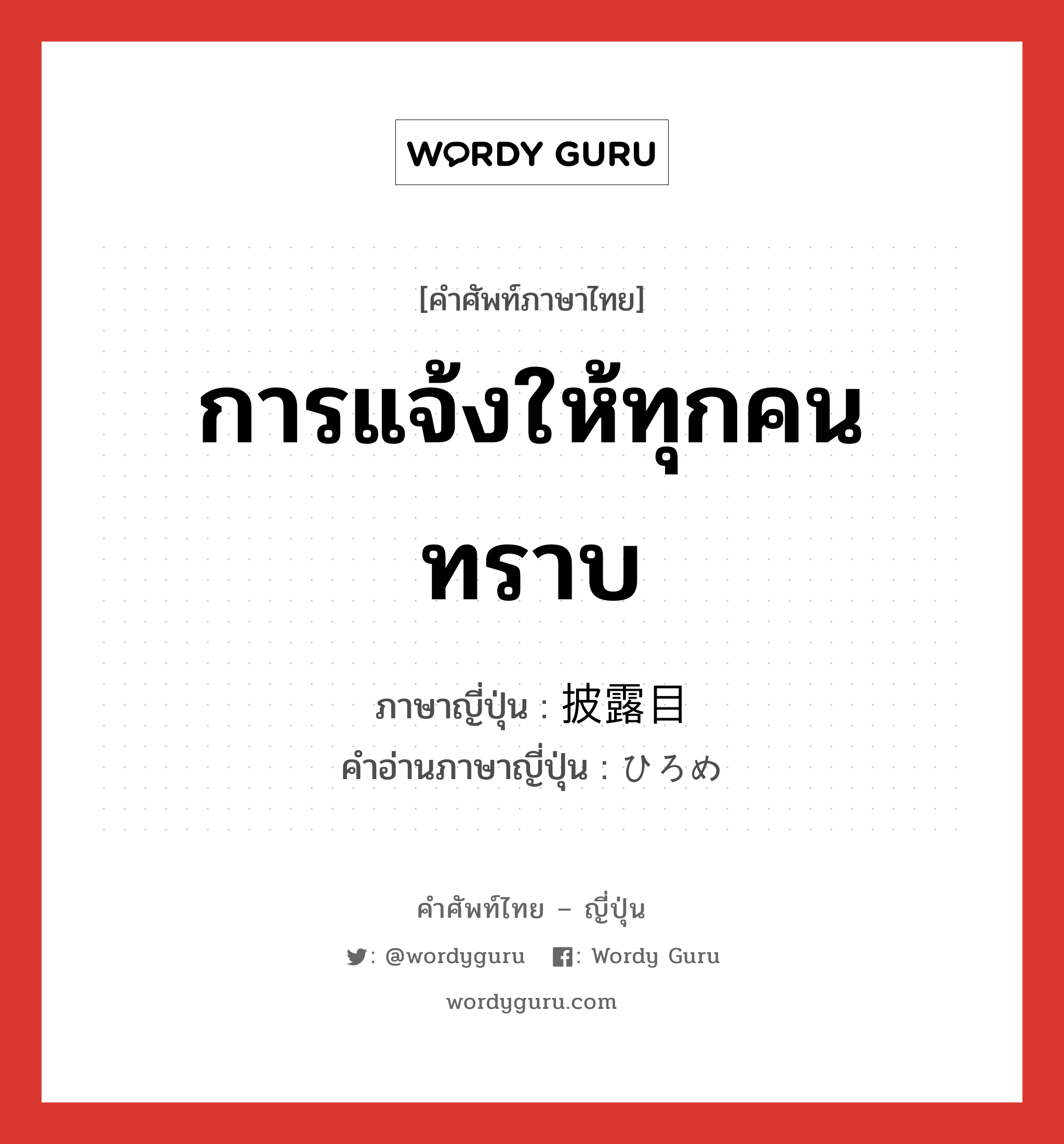 การแจ้งให้ทุกคนทราบ ภาษาญี่ปุ่นคืออะไร, คำศัพท์ภาษาไทย - ญี่ปุ่น การแจ้งให้ทุกคนทราบ ภาษาญี่ปุ่น 披露目 คำอ่านภาษาญี่ปุ่น ひろめ หมวด n หมวด n