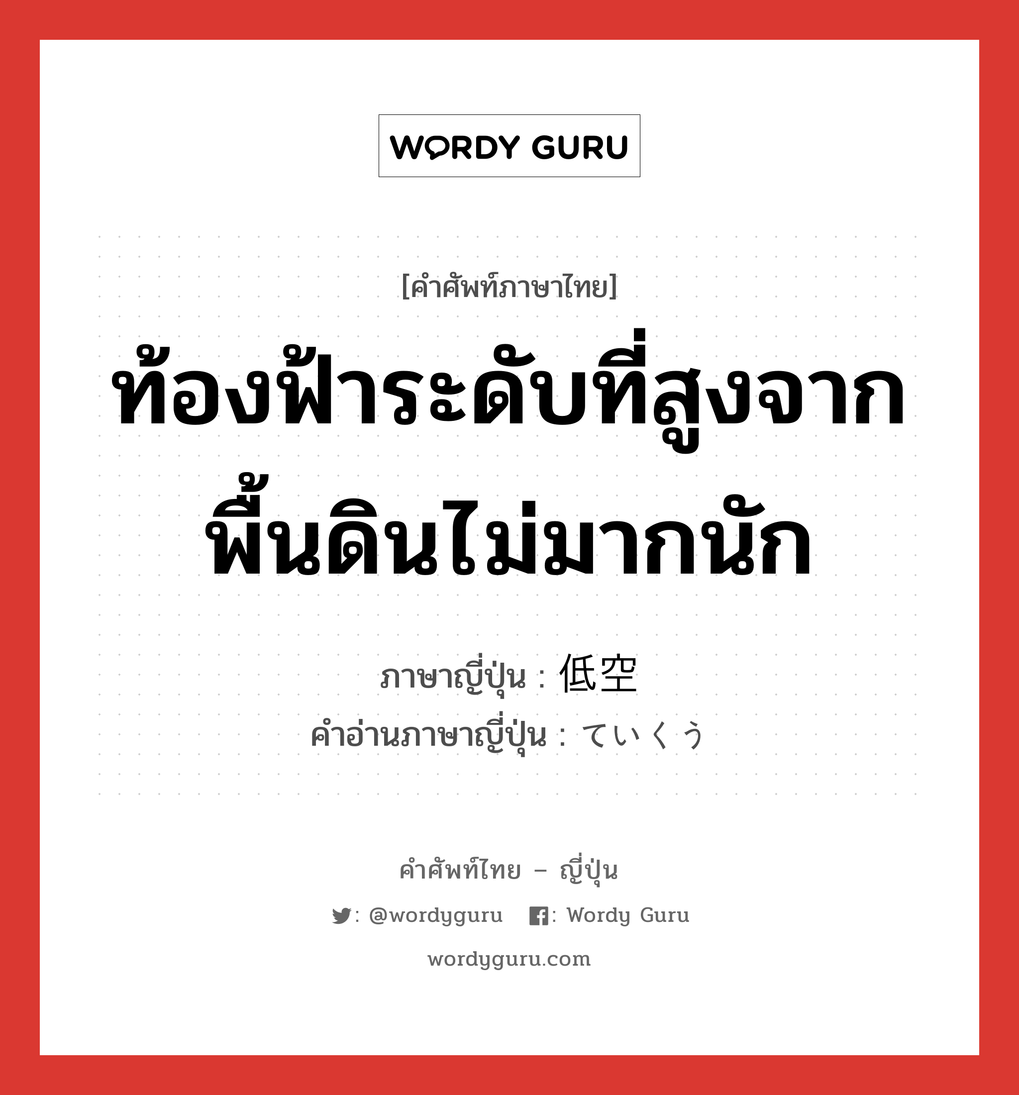 ท้องฟ้าระดับที่สูงจากพื้นดินไม่มากนัก ภาษาญี่ปุ่นคืออะไร, คำศัพท์ภาษาไทย - ญี่ปุ่น ท้องฟ้าระดับที่สูงจากพื้นดินไม่มากนัก ภาษาญี่ปุ่น 低空 คำอ่านภาษาญี่ปุ่น ていくう หมวด n หมวด n