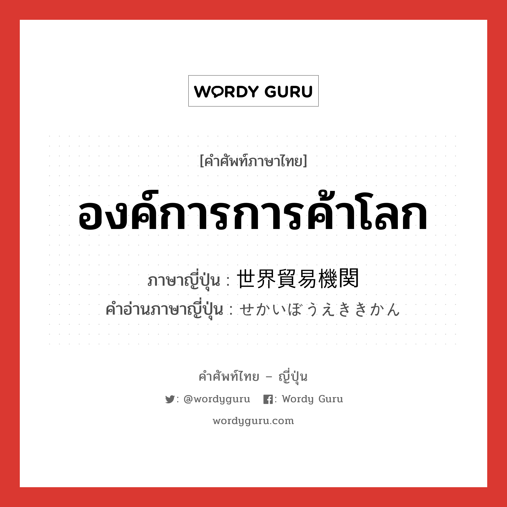 องค์การการค้าโลก ภาษาญี่ปุ่นคืออะไร, คำศัพท์ภาษาไทย - ญี่ปุ่น องค์การการค้าโลก ภาษาญี่ปุ่น 世界貿易機関 คำอ่านภาษาญี่ปุ่น せかいぼうえききかん หมวด n หมวด n