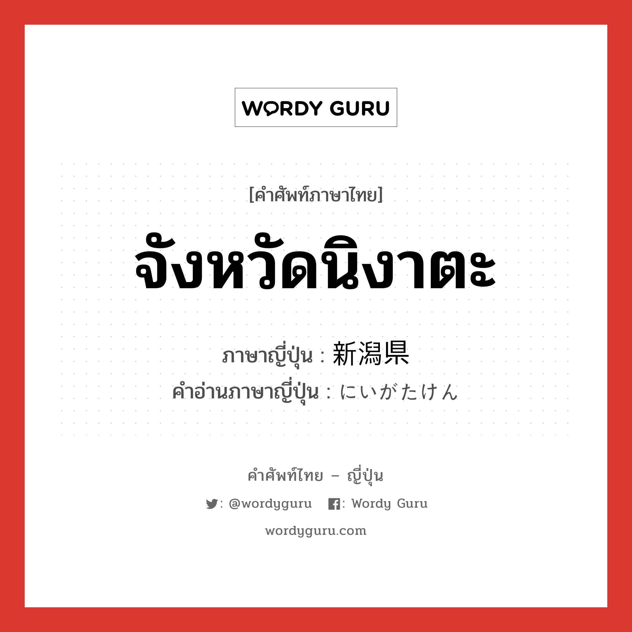 จังหวัดนิงาตะ ภาษาญี่ปุ่นคืออะไร, คำศัพท์ภาษาไทย - ญี่ปุ่น จังหวัดนิงาตะ ภาษาญี่ปุ่น 新潟県 คำอ่านภาษาญี่ปุ่น にいがたけん หมวด n หมวด n