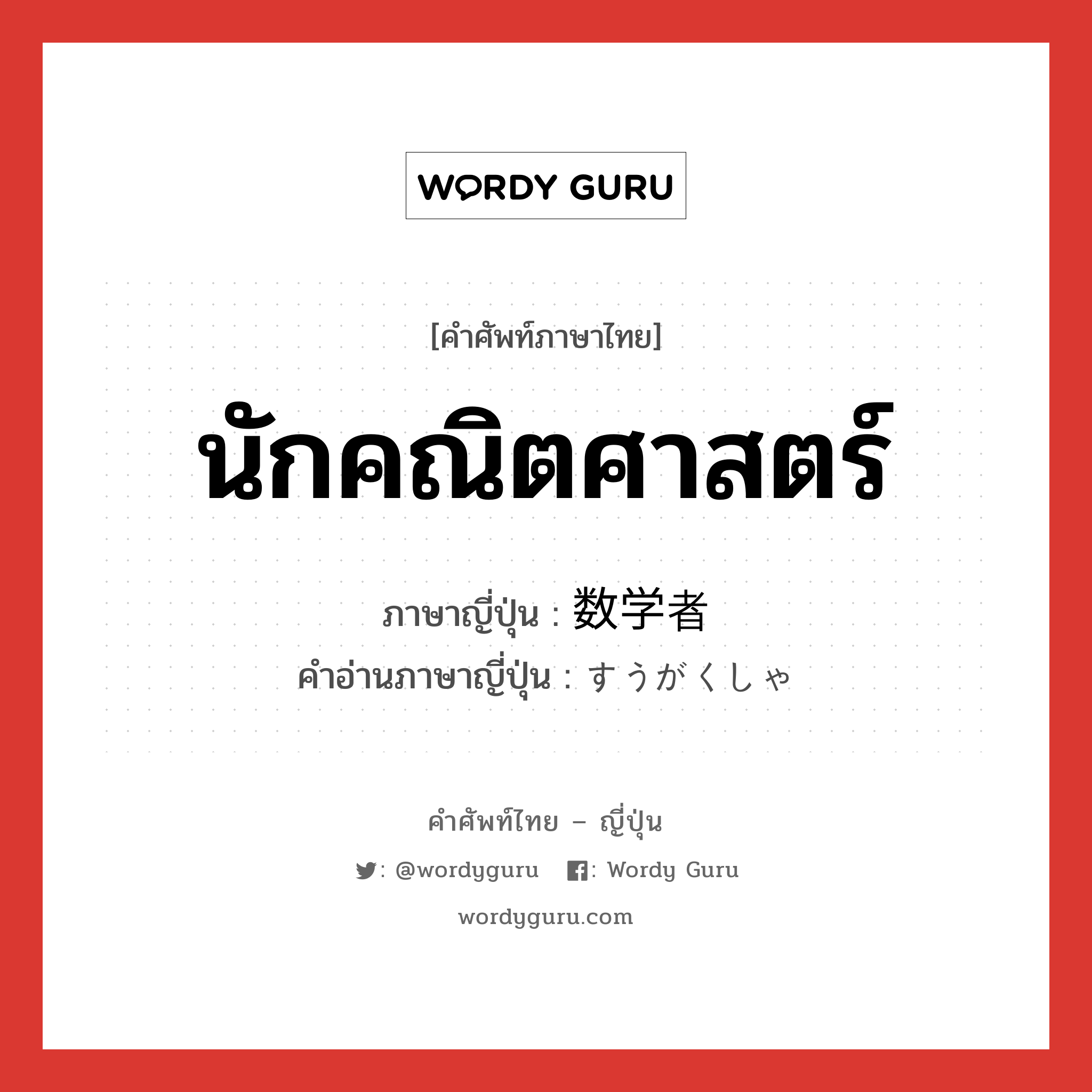 นักคณิตศาสตร์ ภาษาญี่ปุ่นคืออะไร, คำศัพท์ภาษาไทย - ญี่ปุ่น นักคณิตศาสตร์ ภาษาญี่ปุ่น 数学者 คำอ่านภาษาญี่ปุ่น すうがくしゃ หมวด n หมวด n