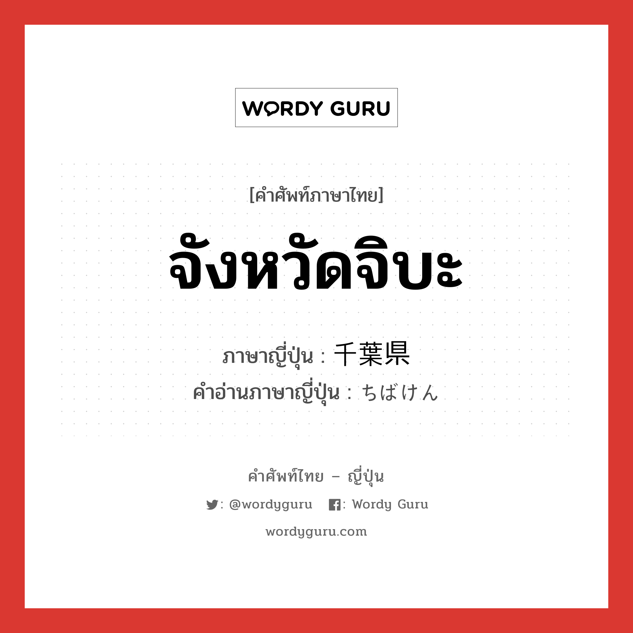 จังหวัดจิบะ ภาษาญี่ปุ่นคืออะไร, คำศัพท์ภาษาไทย - ญี่ปุ่น จังหวัดจิบะ ภาษาญี่ปุ่น 千葉県 คำอ่านภาษาญี่ปุ่น ちばけん หมวด n หมวด n