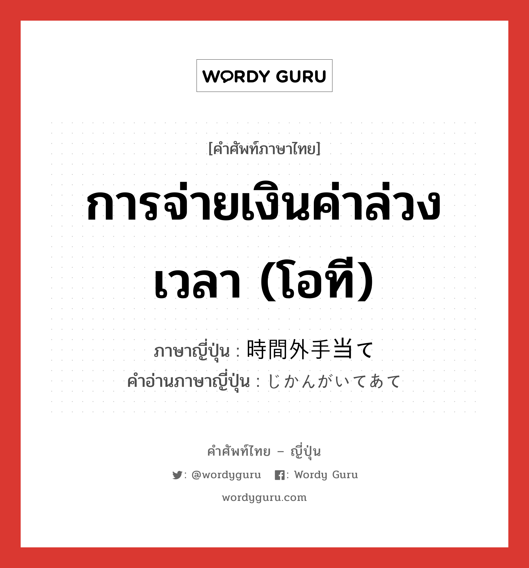 การจ่ายเงินค่าล่วงเวลา (โอที) ภาษาญี่ปุ่นคืออะไร, คำศัพท์ภาษาไทย - ญี่ปุ่น การจ่ายเงินค่าล่วงเวลา (โอที) ภาษาญี่ปุ่น 時間外手当て คำอ่านภาษาญี่ปุ่น じかんがいてあて หมวด exp หมวด exp