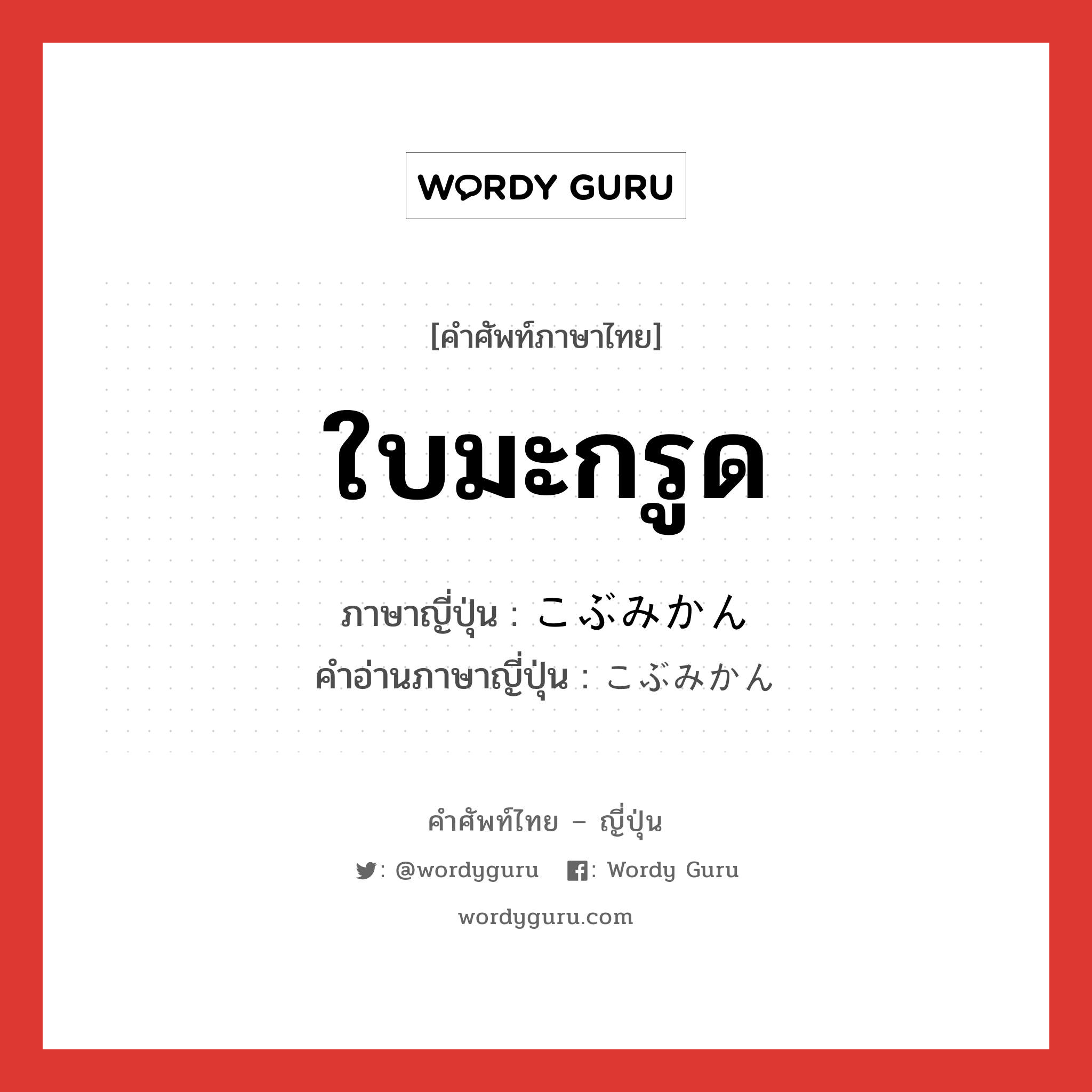 ใบมะกรูด ภาษาญี่ปุ่นคืออะไร, คำศัพท์ภาษาไทย - ญี่ปุ่น ใบมะกรูด ภาษาญี่ปุ่น こぶみかん คำอ่านภาษาญี่ปุ่น こぶみかん หมวด n หมวด n