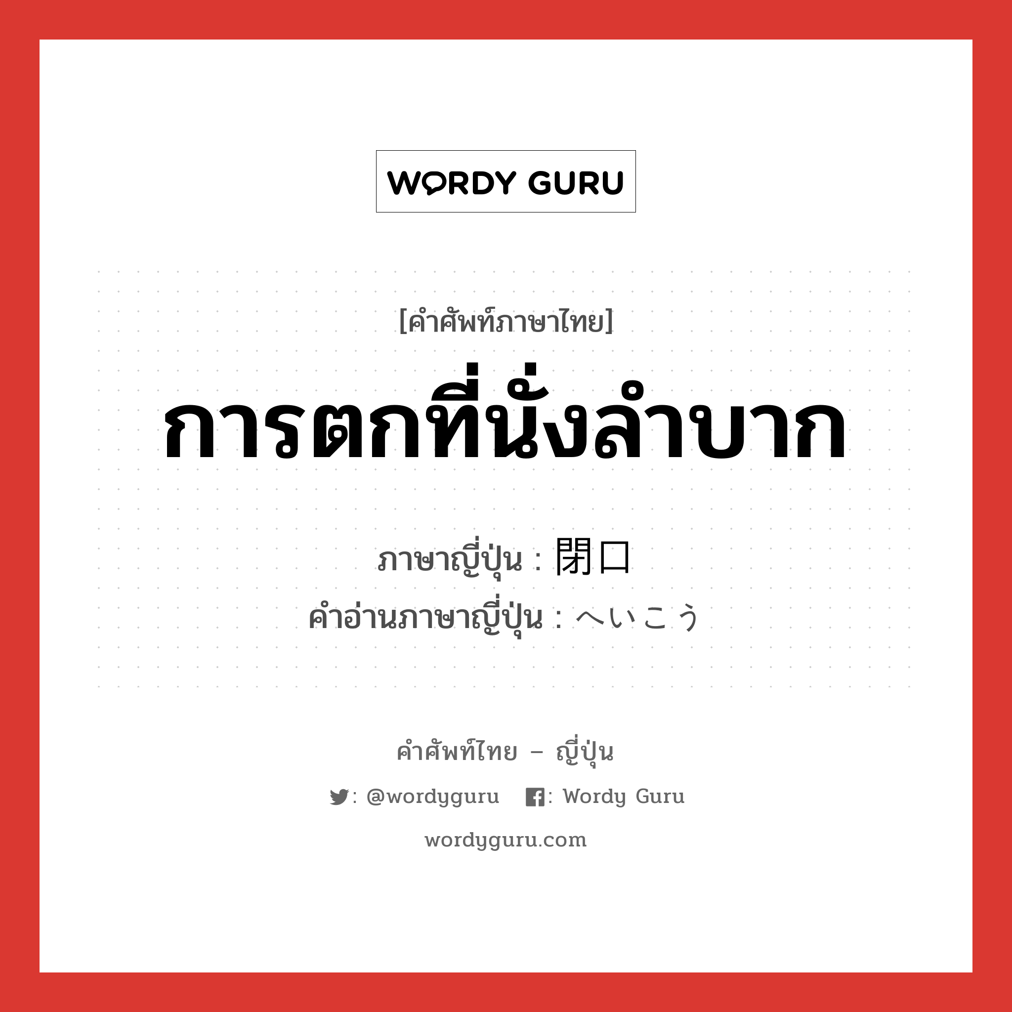 การตกที่นั่งลำบาก ภาษาญี่ปุ่นคืออะไร, คำศัพท์ภาษาไทย - ญี่ปุ่น การตกที่นั่งลำบาก ภาษาญี่ปุ่น 閉口 คำอ่านภาษาญี่ปุ่น へいこう หมวด n หมวด n