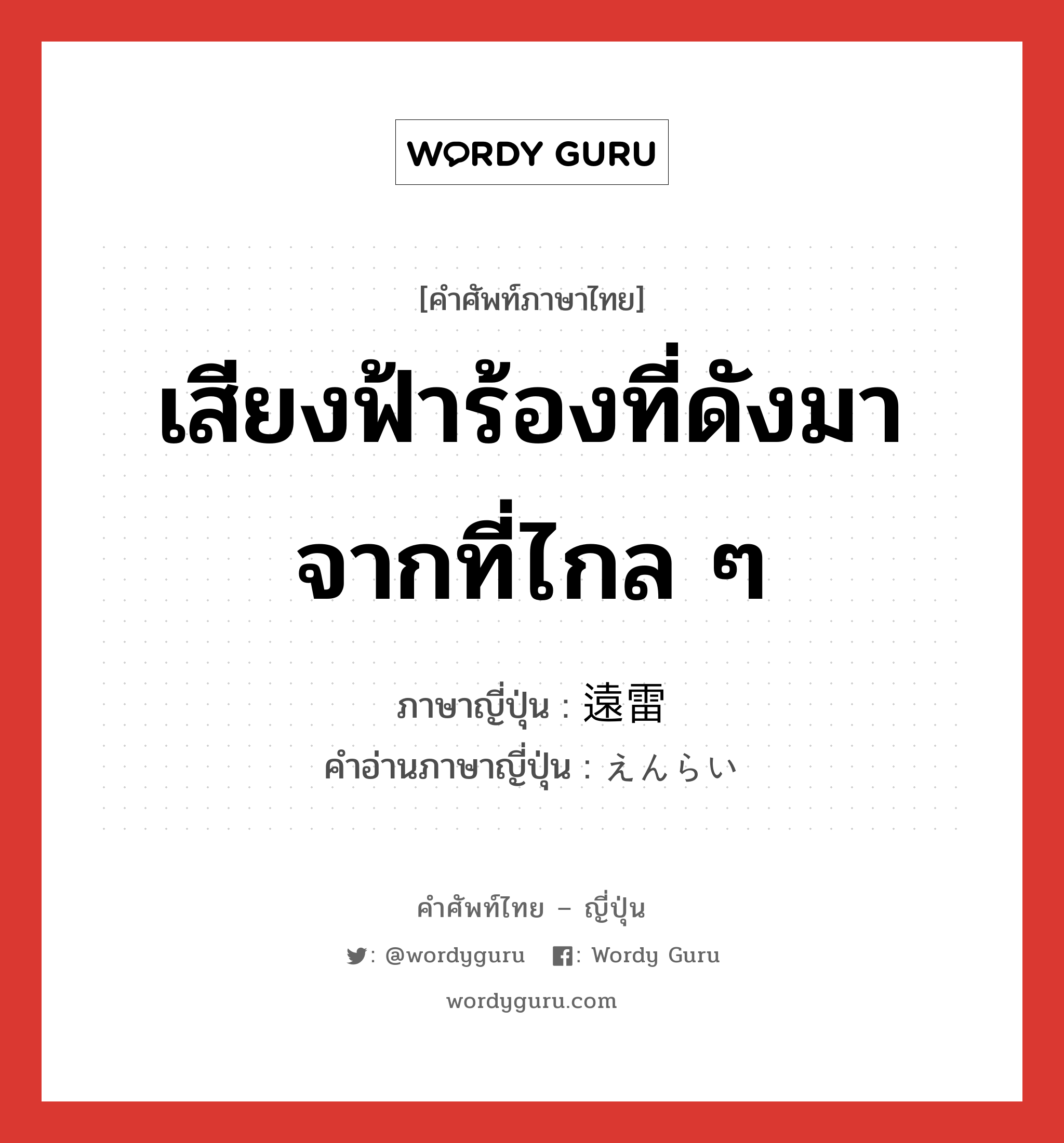 เสียงฟ้าร้องที่ดังมาจากที่ไกล ๆ ภาษาญี่ปุ่นคืออะไร, คำศัพท์ภาษาไทย - ญี่ปุ่น เสียงฟ้าร้องที่ดังมาจากที่ไกล ๆ ภาษาญี่ปุ่น 遠雷 คำอ่านภาษาญี่ปุ่น えんらい หมวด n หมวด n