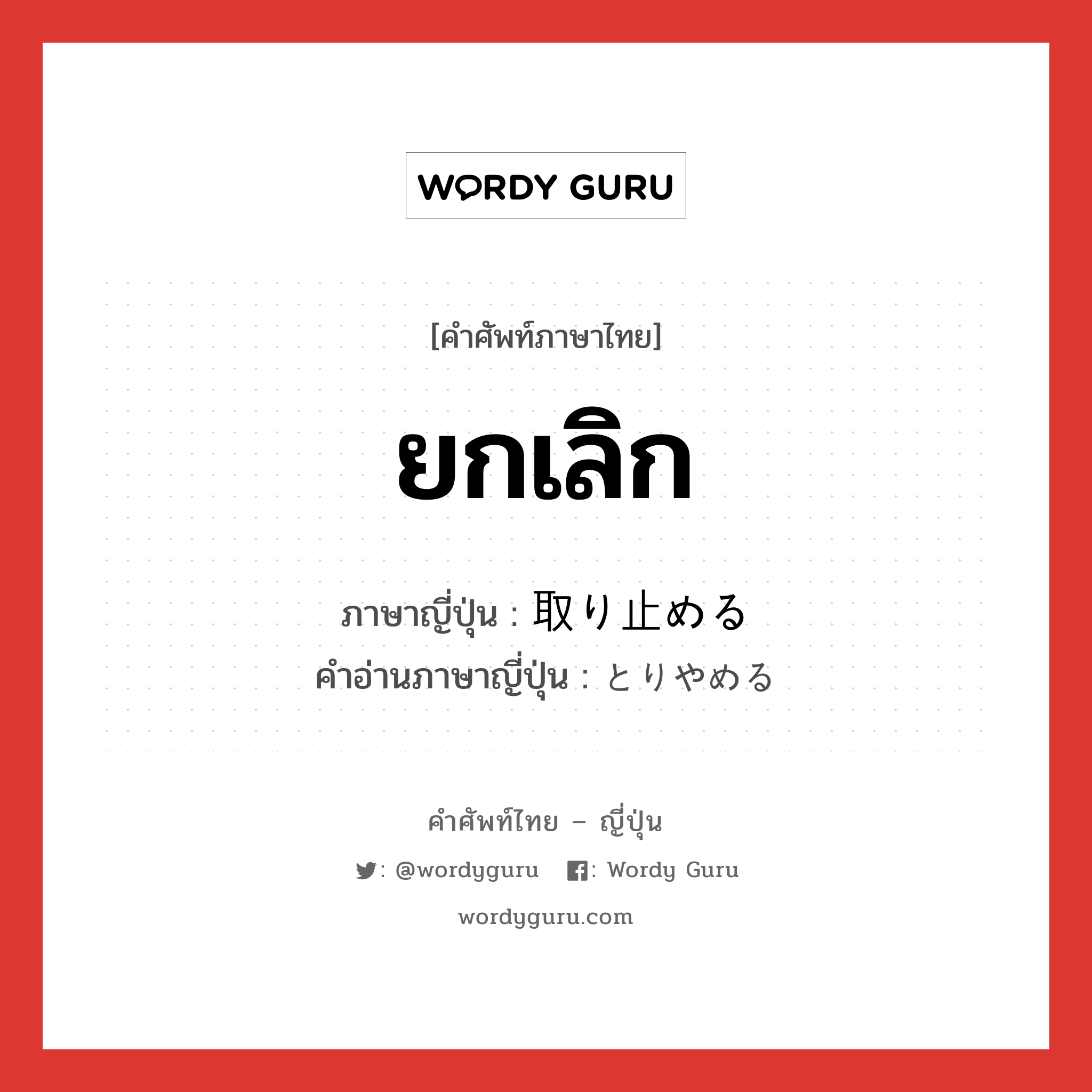 ยกเลิก ภาษาญี่ปุ่นคืออะไร, คำศัพท์ภาษาไทย - ญี่ปุ่น ยกเลิก ภาษาญี่ปุ่น 取り止める คำอ่านภาษาญี่ปุ่น とりやめる หมวด v1 หมวด v1