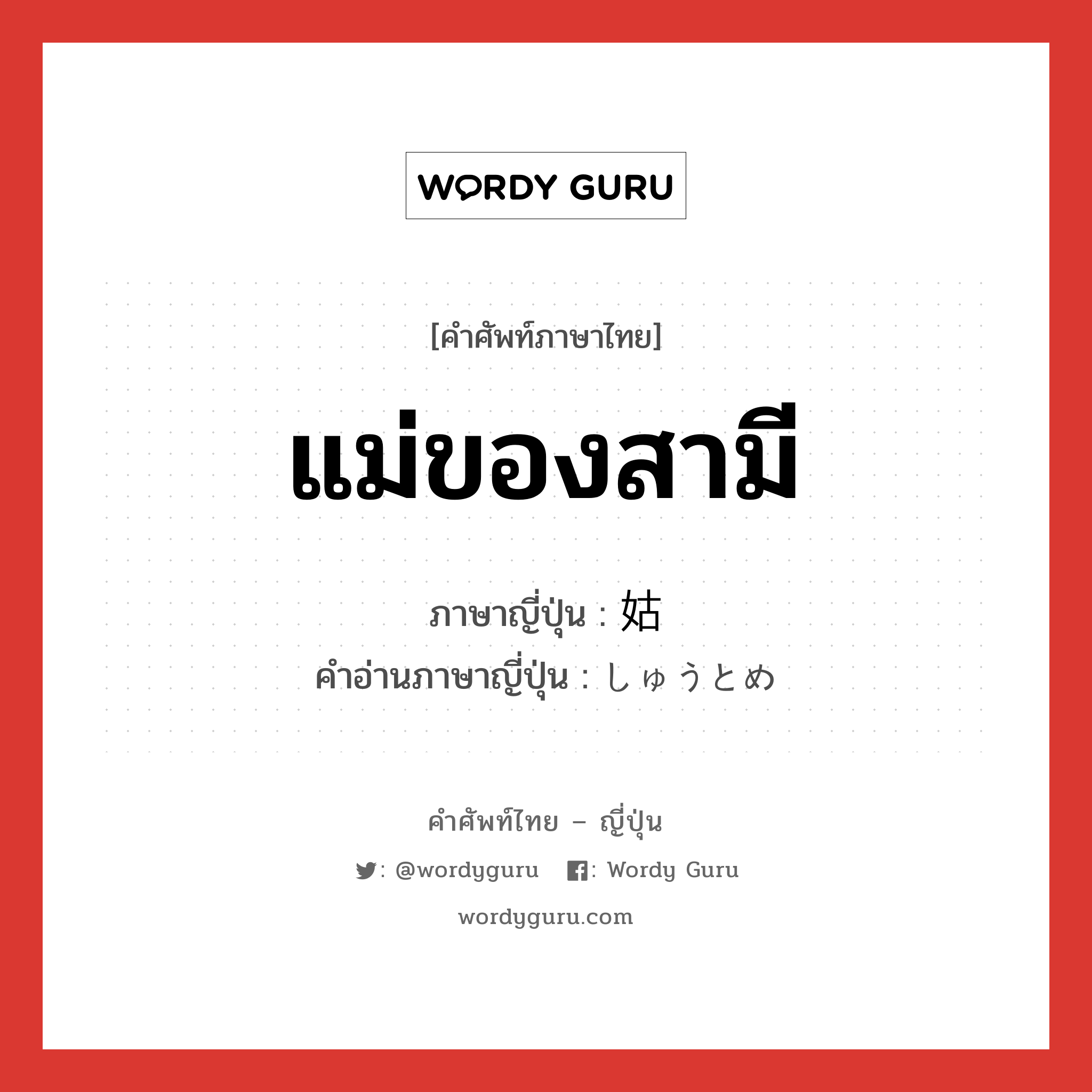 แม่ของสามี ภาษาญี่ปุ่นคืออะไร, คำศัพท์ภาษาไทย - ญี่ปุ่น แม่ของสามี ภาษาญี่ปุ่น 姑 คำอ่านภาษาญี่ปุ่น しゅうとめ หมวด n หมวด n