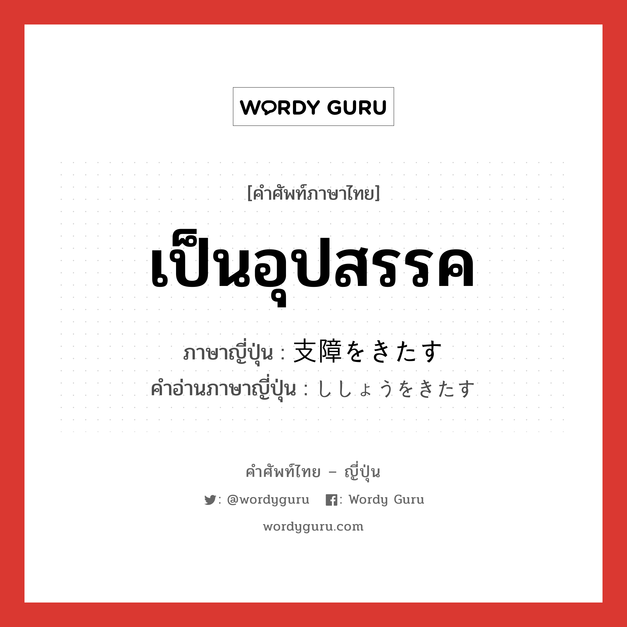 เป็นอุปสรรค ภาษาญี่ปุ่นคืออะไร, คำศัพท์ภาษาไทย - ญี่ปุ่น เป็นอุปสรรค ภาษาญี่ปุ่น 支障をきたす คำอ่านภาษาญี่ปุ่น ししょうをきたす หมวด v หมวด v