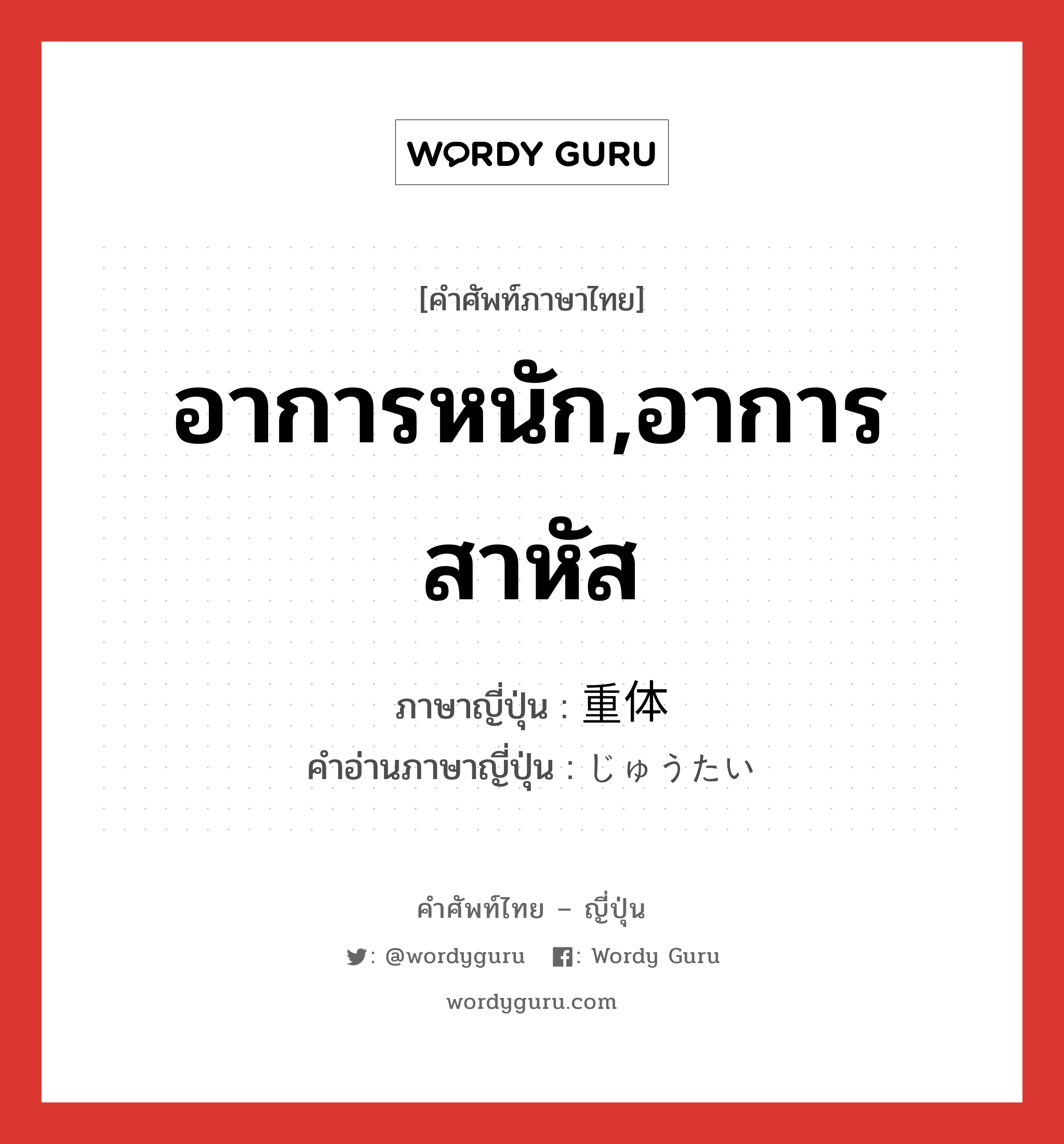 อาการหนัก,อาการสาหัส ภาษาญี่ปุ่นคืออะไร, คำศัพท์ภาษาไทย - ญี่ปุ่น อาการหนัก,อาการสาหัส ภาษาญี่ปุ่น 重体 คำอ่านภาษาญี่ปุ่น じゅうたい หมวด adj-na หมวด adj-na