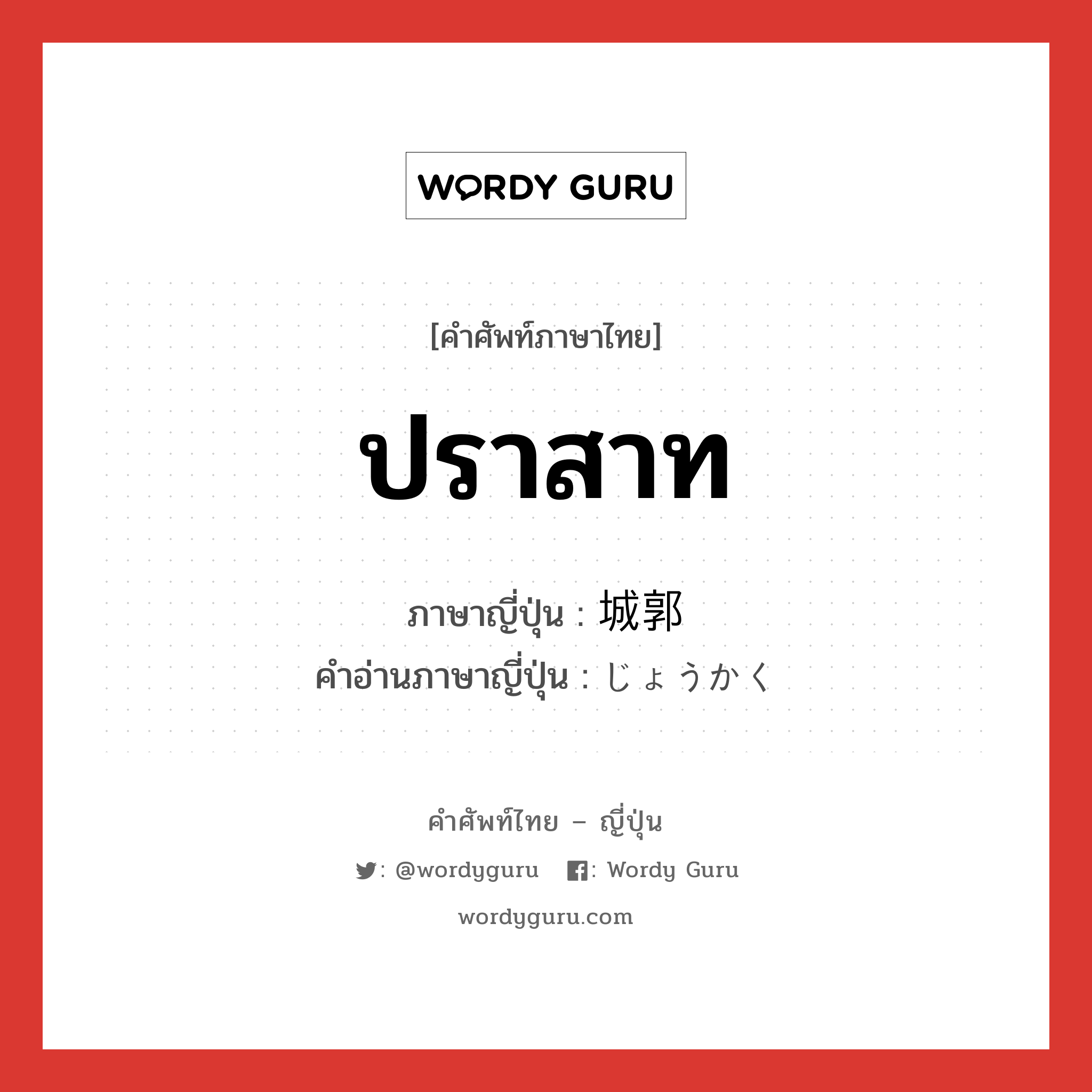 ปราสาท ภาษาญี่ปุ่นคืออะไร, คำศัพท์ภาษาไทย - ญี่ปุ่น ปราสาท ภาษาญี่ปุ่น 城郭 คำอ่านภาษาญี่ปุ่น じょうかく หมวด n หมวด n