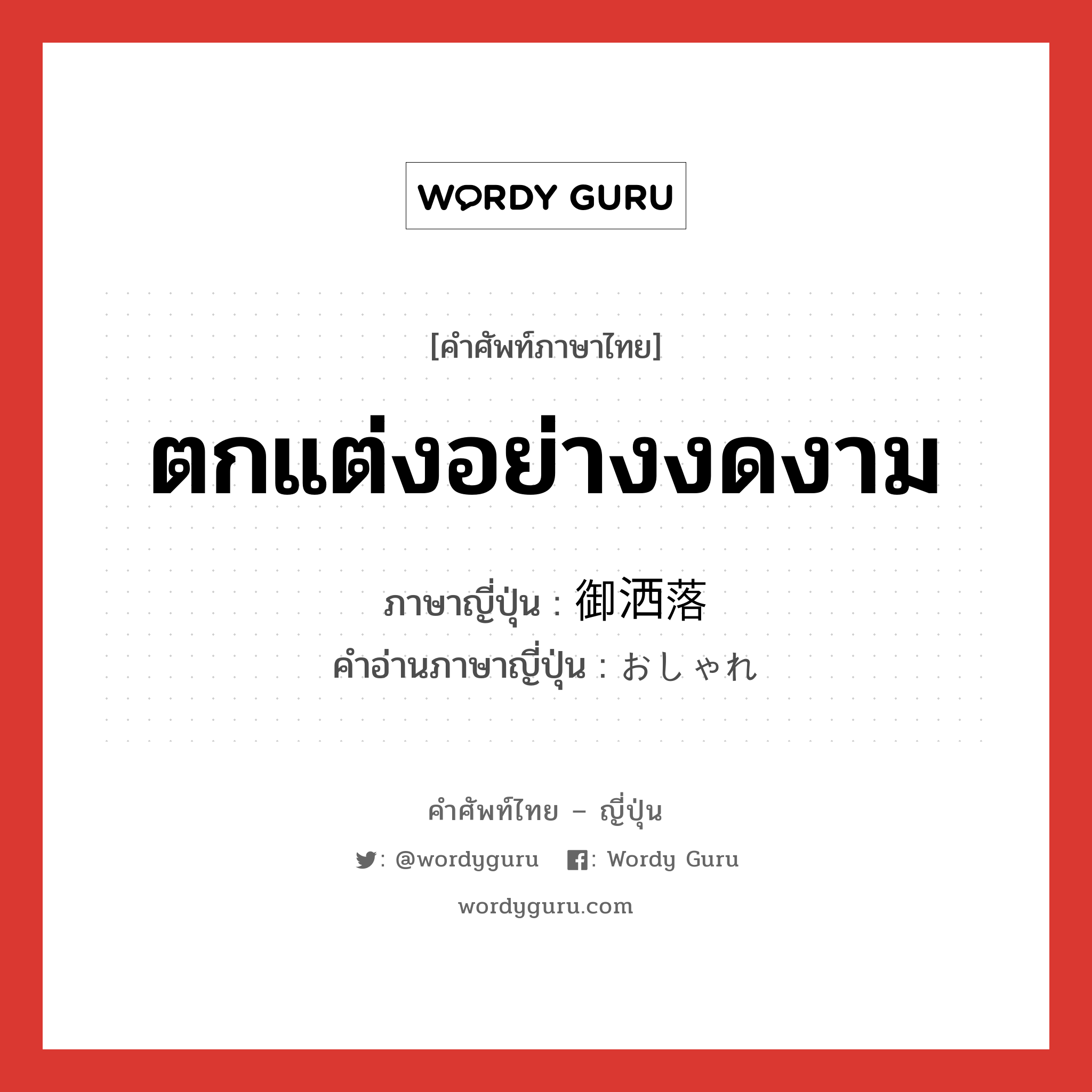 ตกแต่งอย่างงดงาม ภาษาญี่ปุ่นคืออะไร, คำศัพท์ภาษาไทย - ญี่ปุ่น ตกแต่งอย่างงดงาม ภาษาญี่ปุ่น 御洒落 คำอ่านภาษาญี่ปุ่น おしゃれ หมวด adj-na หมวด adj-na