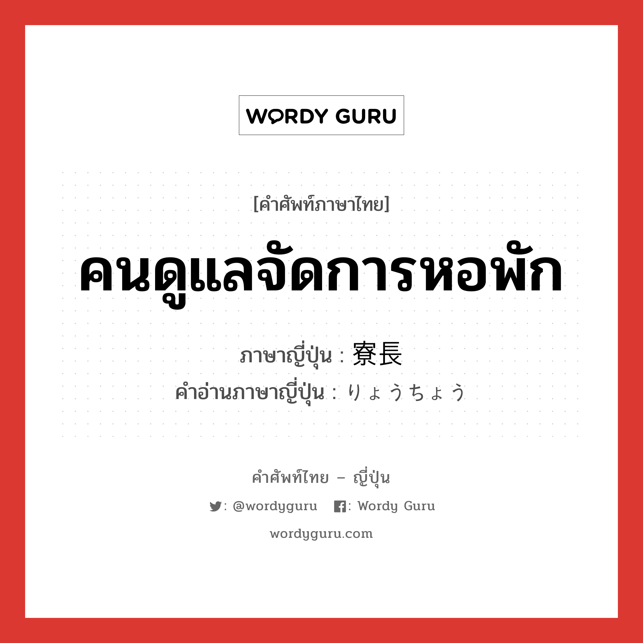 คนดูแลจัดการหอพัก ภาษาญี่ปุ่นคืออะไร, คำศัพท์ภาษาไทย - ญี่ปุ่น คนดูแลจัดการหอพัก ภาษาญี่ปุ่น 寮長 คำอ่านภาษาญี่ปุ่น りょうちょう หมวด n หมวด n