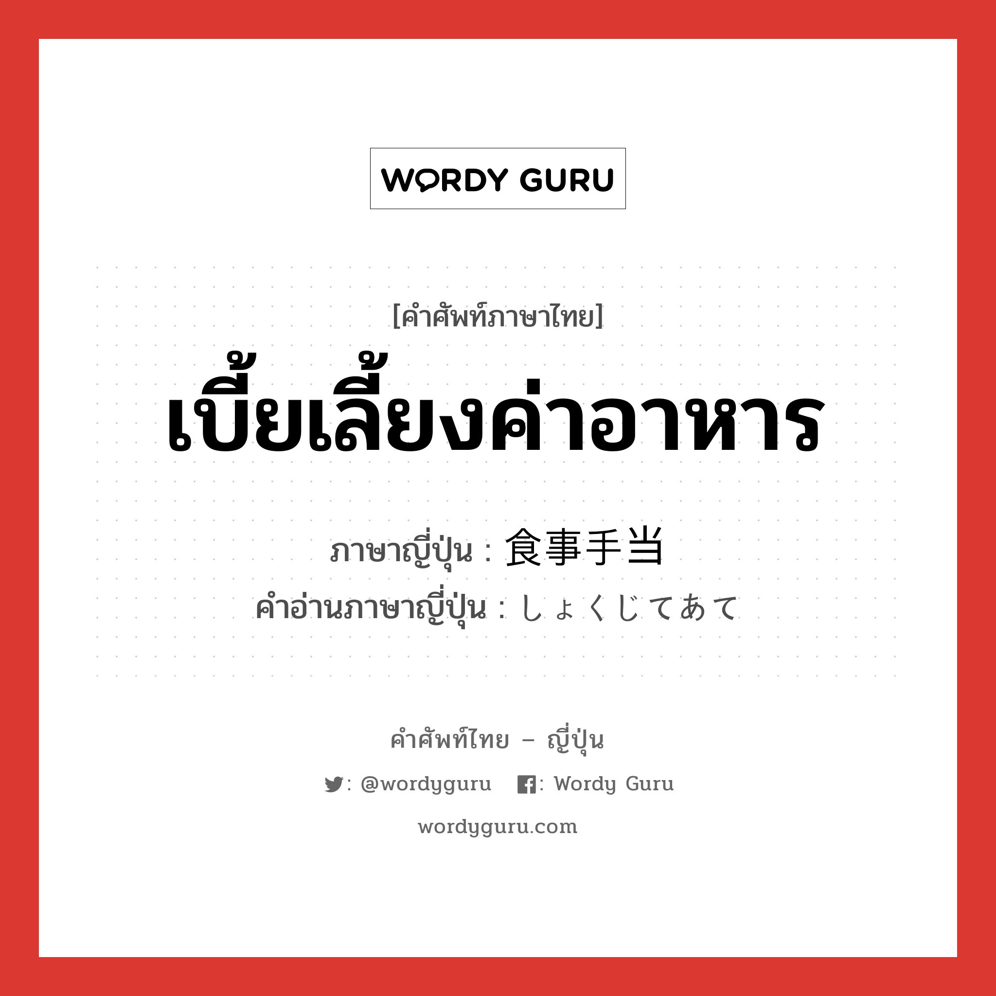 เบี้ยเลี้ยงค่าอาหาร ภาษาญี่ปุ่นคืออะไร, คำศัพท์ภาษาไทย - ญี่ปุ่น เบี้ยเลี้ยงค่าอาหาร ภาษาญี่ปุ่น 食事手当 คำอ่านภาษาญี่ปุ่น しょくじてあて หมวด n หมวด n