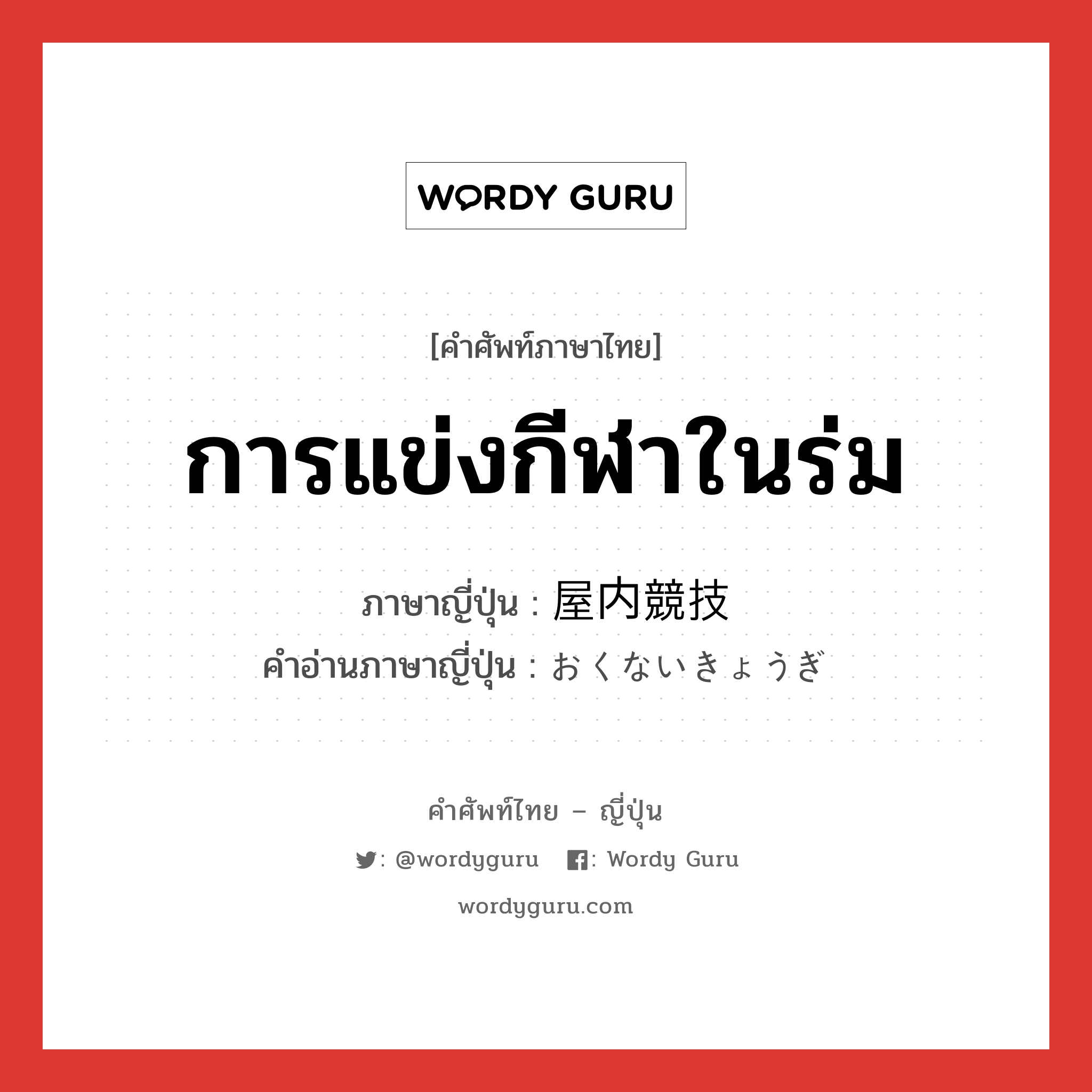 การแข่งกีฬาในร่ม ภาษาญี่ปุ่นคืออะไร, คำศัพท์ภาษาไทย - ญี่ปุ่น การแข่งกีฬาในร่ม ภาษาญี่ปุ่น 屋内競技 คำอ่านภาษาญี่ปุ่น おくないきょうぎ หมวด n หมวด n