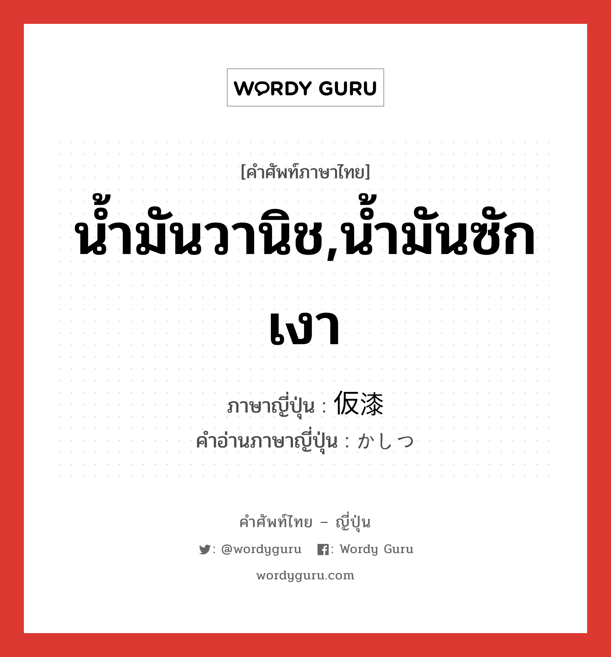 น้ำมันวานิช,น้ำมันซักเงา ภาษาญี่ปุ่นคืออะไร, คำศัพท์ภาษาไทย - ญี่ปุ่น น้ำมันวานิช,น้ำมันซักเงา ภาษาญี่ปุ่น 仮漆 คำอ่านภาษาญี่ปุ่น かしつ หมวด n หมวด n