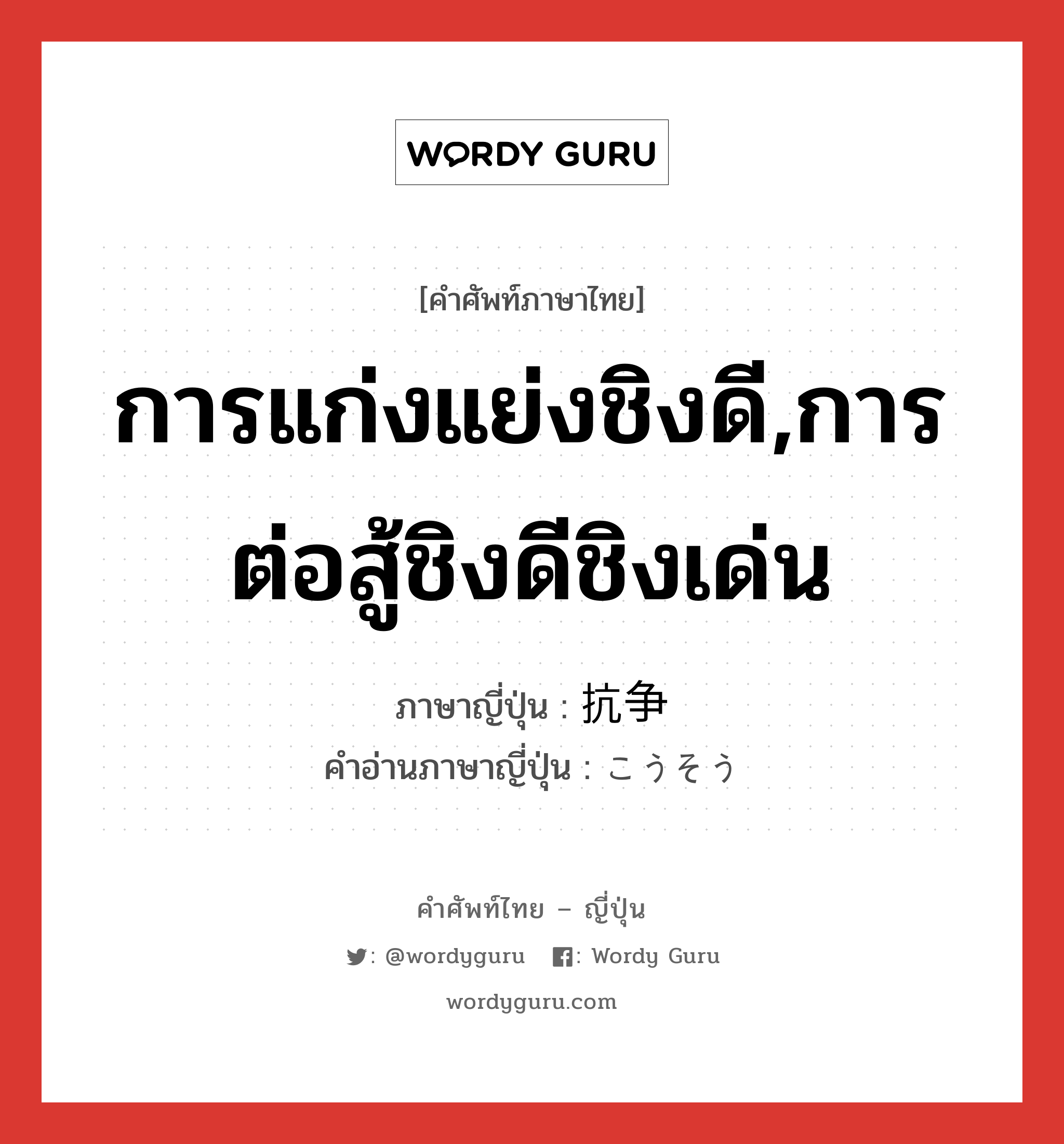 การแก่งแย่งชิงดี,การต่อสู้ชิงดีชิงเด่น ภาษาญี่ปุ่นคืออะไร, คำศัพท์ภาษาไทย - ญี่ปุ่น การแก่งแย่งชิงดี,การต่อสู้ชิงดีชิงเด่น ภาษาญี่ปุ่น 抗争 คำอ่านภาษาญี่ปุ่น こうそう หมวด n หมวด n