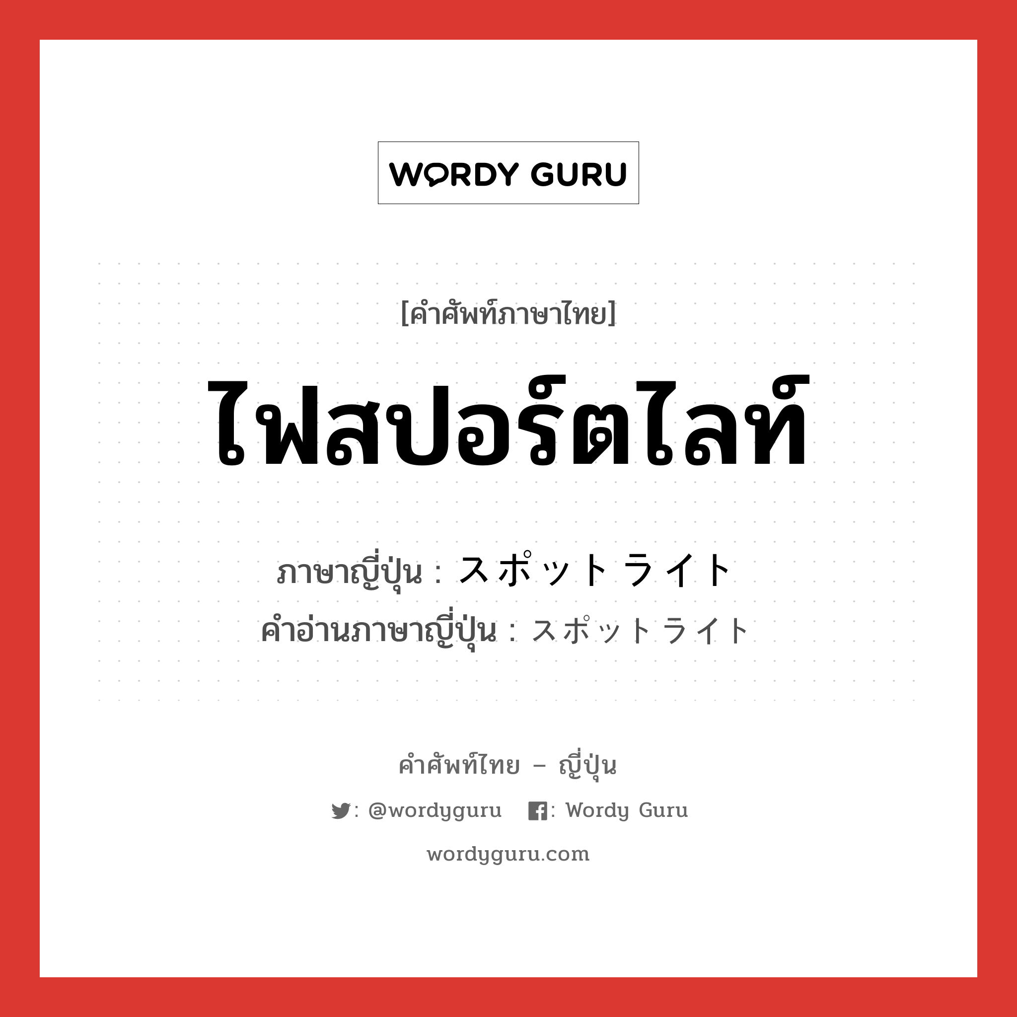 ไฟสปอร์ตไลท์ ภาษาญี่ปุ่นคืออะไร, คำศัพท์ภาษาไทย - ญี่ปุ่น ไฟสปอร์ตไลท์ ภาษาญี่ปุ่น スポットライト คำอ่านภาษาญี่ปุ่น スポットライト หมวด n หมวด n