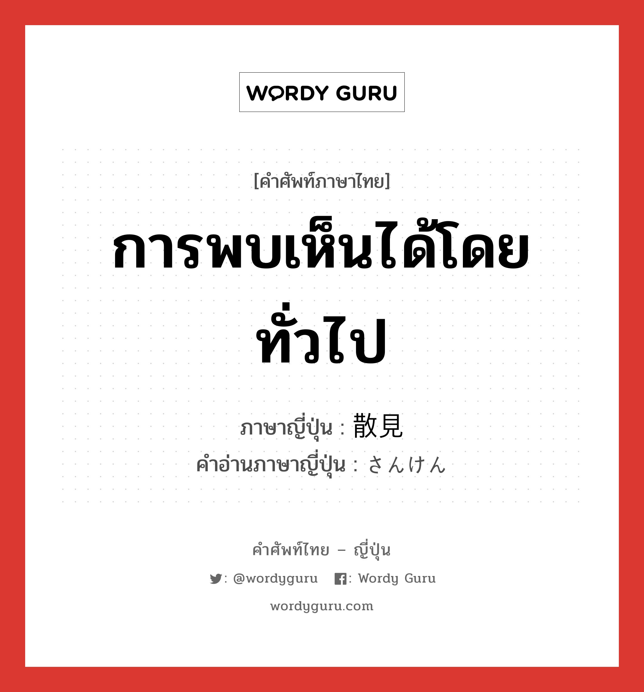 การพบเห็นได้โดยทั่วไป ภาษาญี่ปุ่นคืออะไร, คำศัพท์ภาษาไทย - ญี่ปุ่น การพบเห็นได้โดยทั่วไป ภาษาญี่ปุ่น 散見 คำอ่านภาษาญี่ปุ่น さんけん หมวด n หมวด n