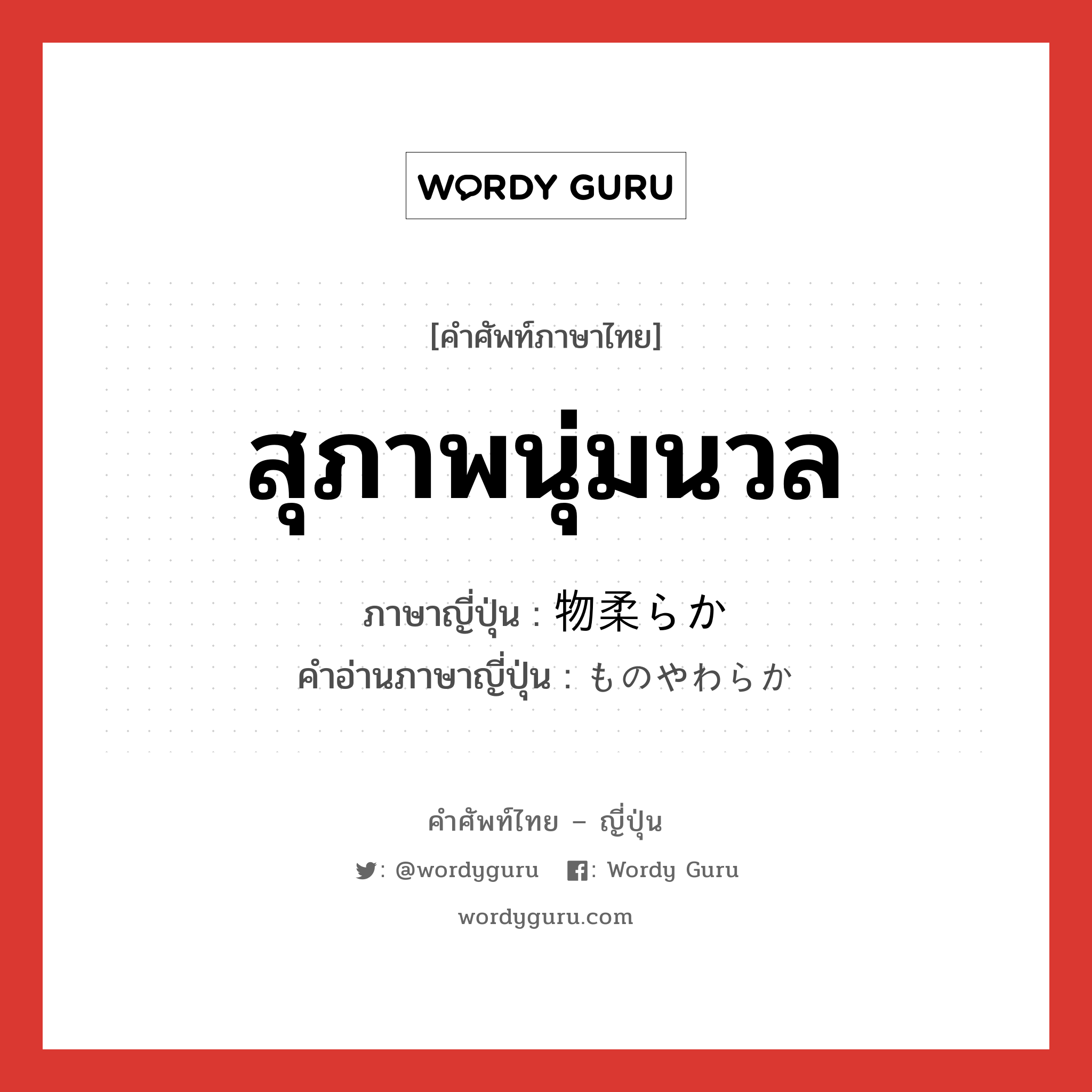 สุภาพนุ่มนวล ภาษาญี่ปุ่นคืออะไร, คำศัพท์ภาษาไทย - ญี่ปุ่น สุภาพนุ่มนวล ภาษาญี่ปุ่น 物柔らか คำอ่านภาษาญี่ปุ่น ものやわらか หมวด adj-na หมวด adj-na