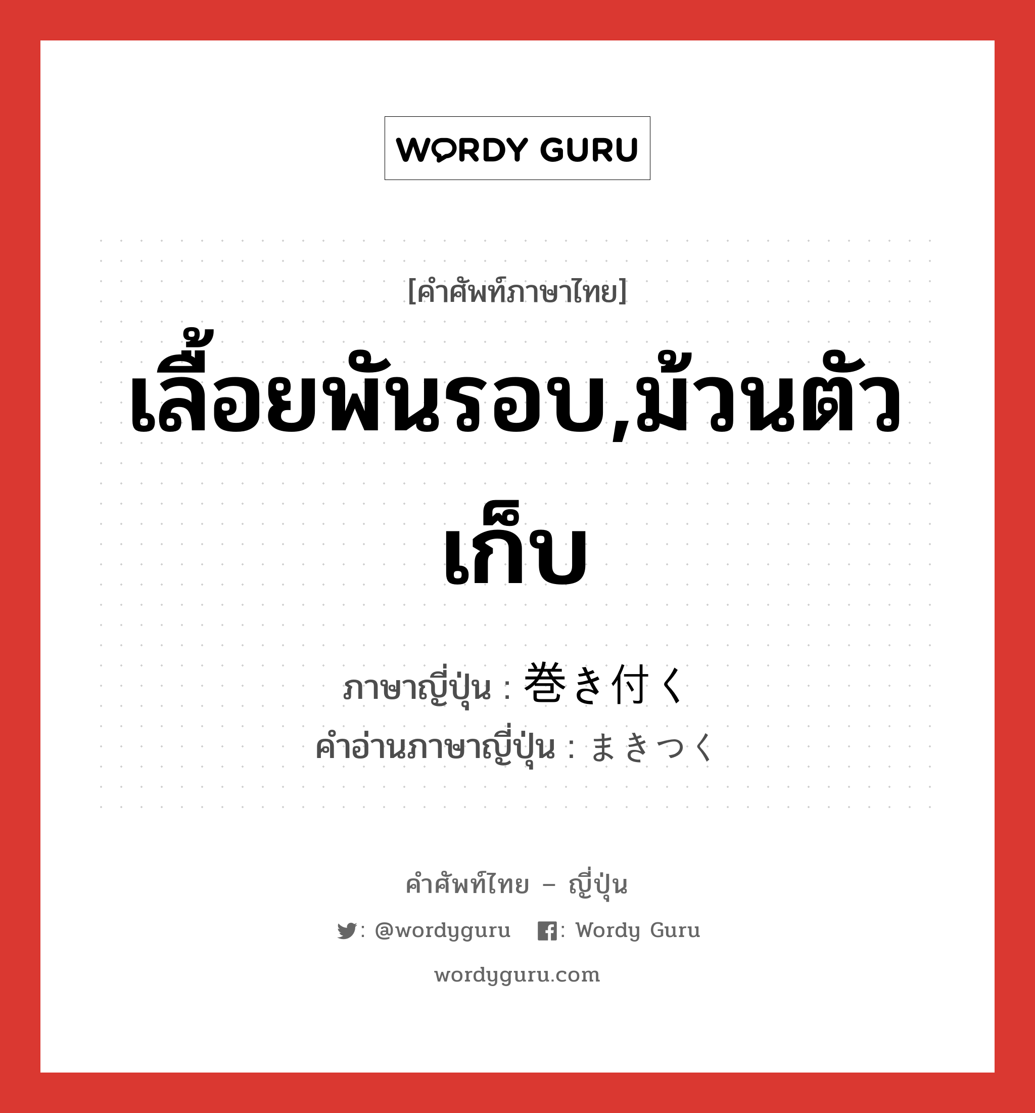 เลื้อยพันรอบ,ม้วนตัวเก็บ ภาษาญี่ปุ่นคืออะไร, คำศัพท์ภาษาไทย - ญี่ปุ่น เลื้อยพันรอบ,ม้วนตัวเก็บ ภาษาญี่ปุ่น 巻き付く คำอ่านภาษาญี่ปุ่น まきつく หมวด v5k หมวด v5k